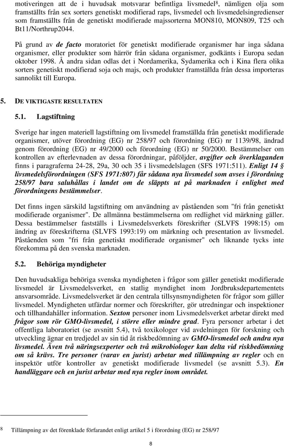 På grund av de facto moratoriet för genetiskt modifierade organismer har inga sådana organismer, eller produkter som härrör från sådana organismer, godkänts i Europa sedan oktober 1998.