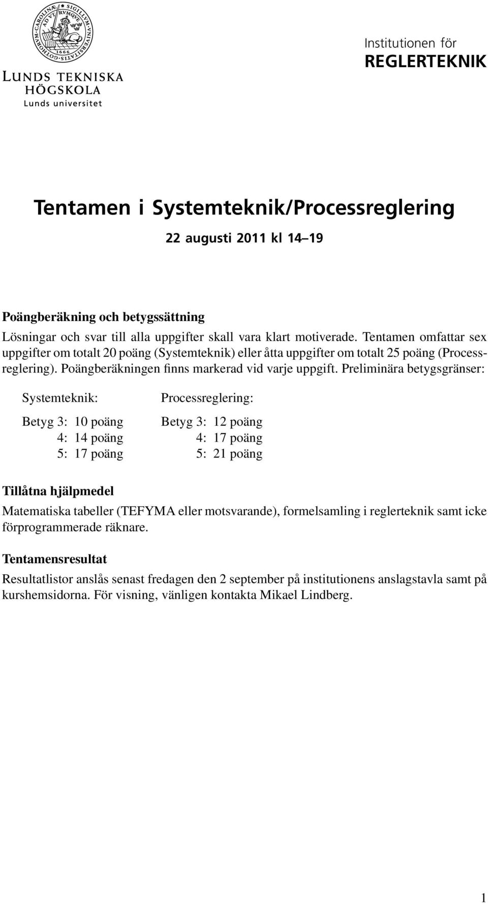 Preliminära betygsgränser: Systemteknik: Betyg 3: 10 poäng 4: 14 poäng 5: 17 poäng Processreglering: Betyg 3: 12 poäng 4: 17 poäng 5: 21 poäng Tillåtna hjälpmedel Matematiska tabeller (TEFYMA eller