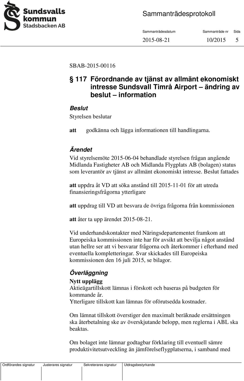 fades uppdra åt VD söka anstånd till 2015-11-01 för utreda finansieringsfrågorna ytterligare uppdrag till VD besvara de övriga frågorna från kommissionen åter ta upp ärendet 2015-08-21.