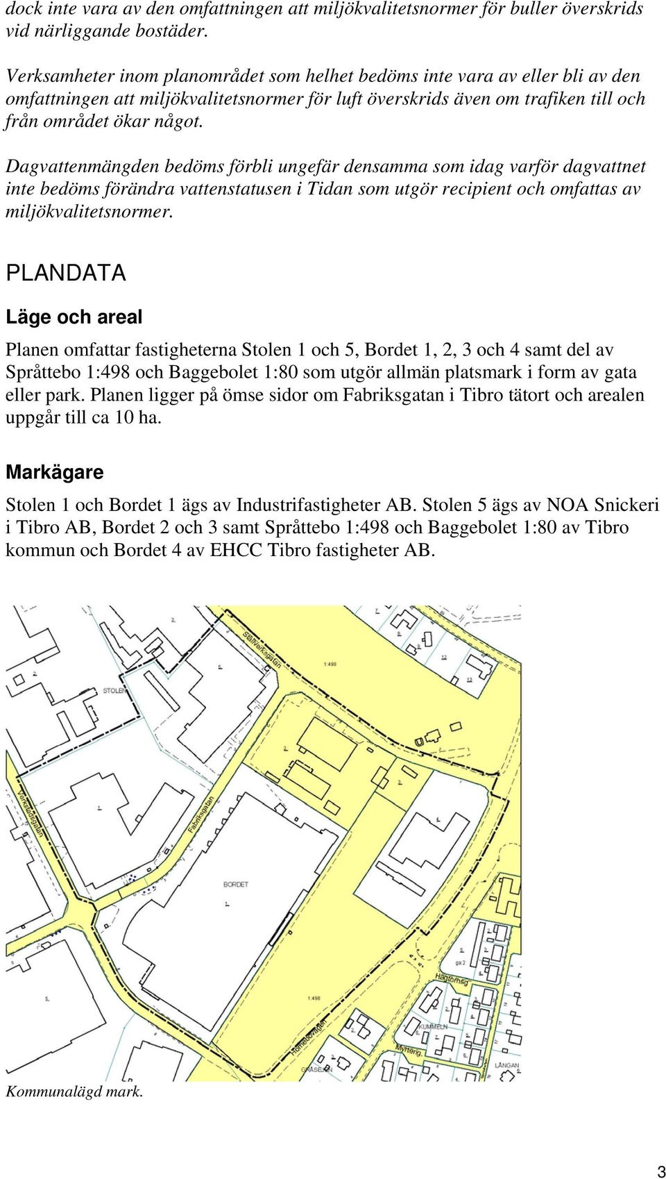 Dagvattenmängden bedöms förbli ungefär densamma som idag varför dagvattnet inte bedöms förändra vattenstatusen i Tidan som utgör recipient och omfattas av miljökvalitetsnormer.