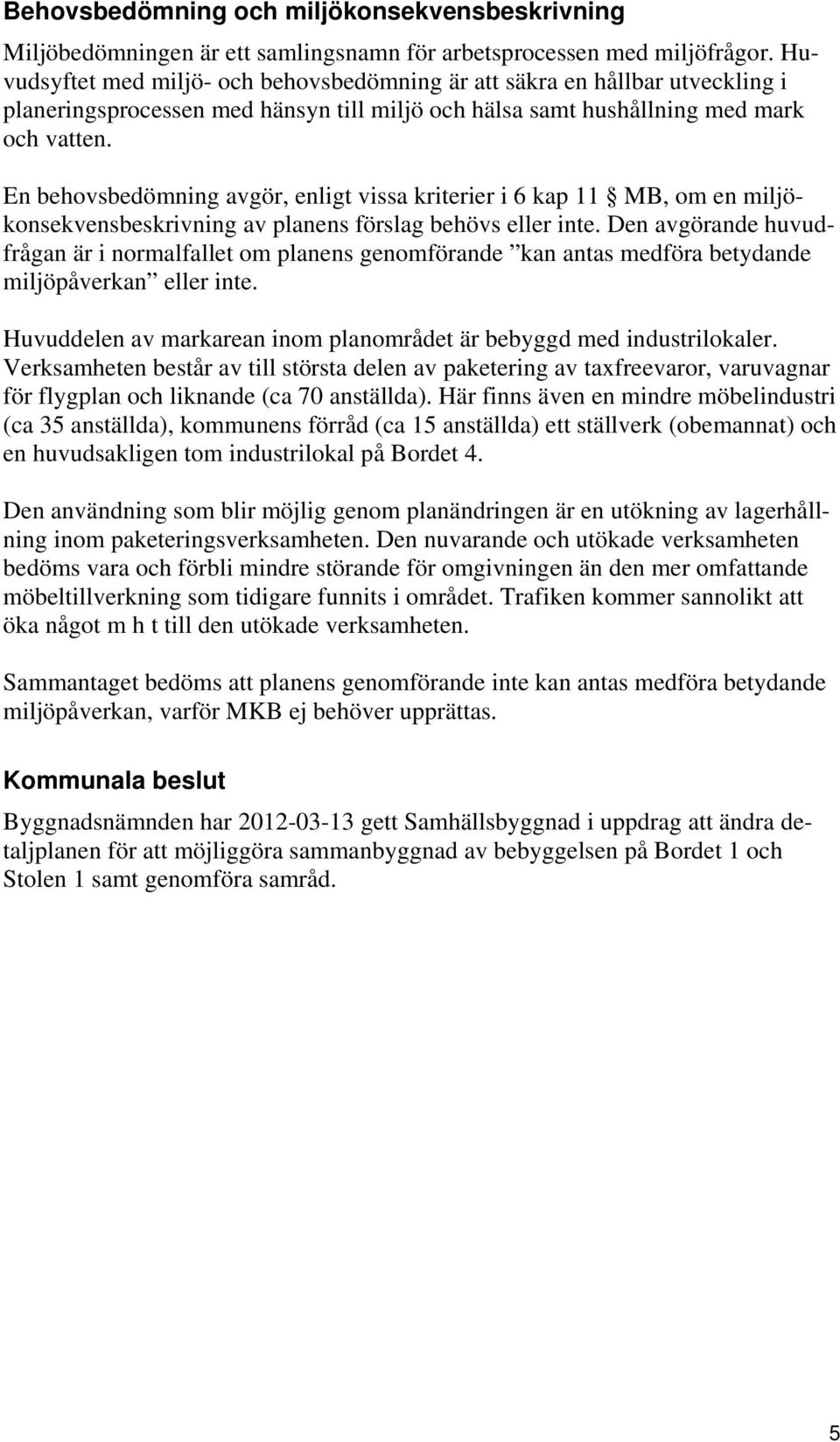 En behovsbedömning avgör, enligt vissa kriterier i 6 kap 11 MB, om en miljökonsekvensbeskrivning av planens förslag behövs eller inte.