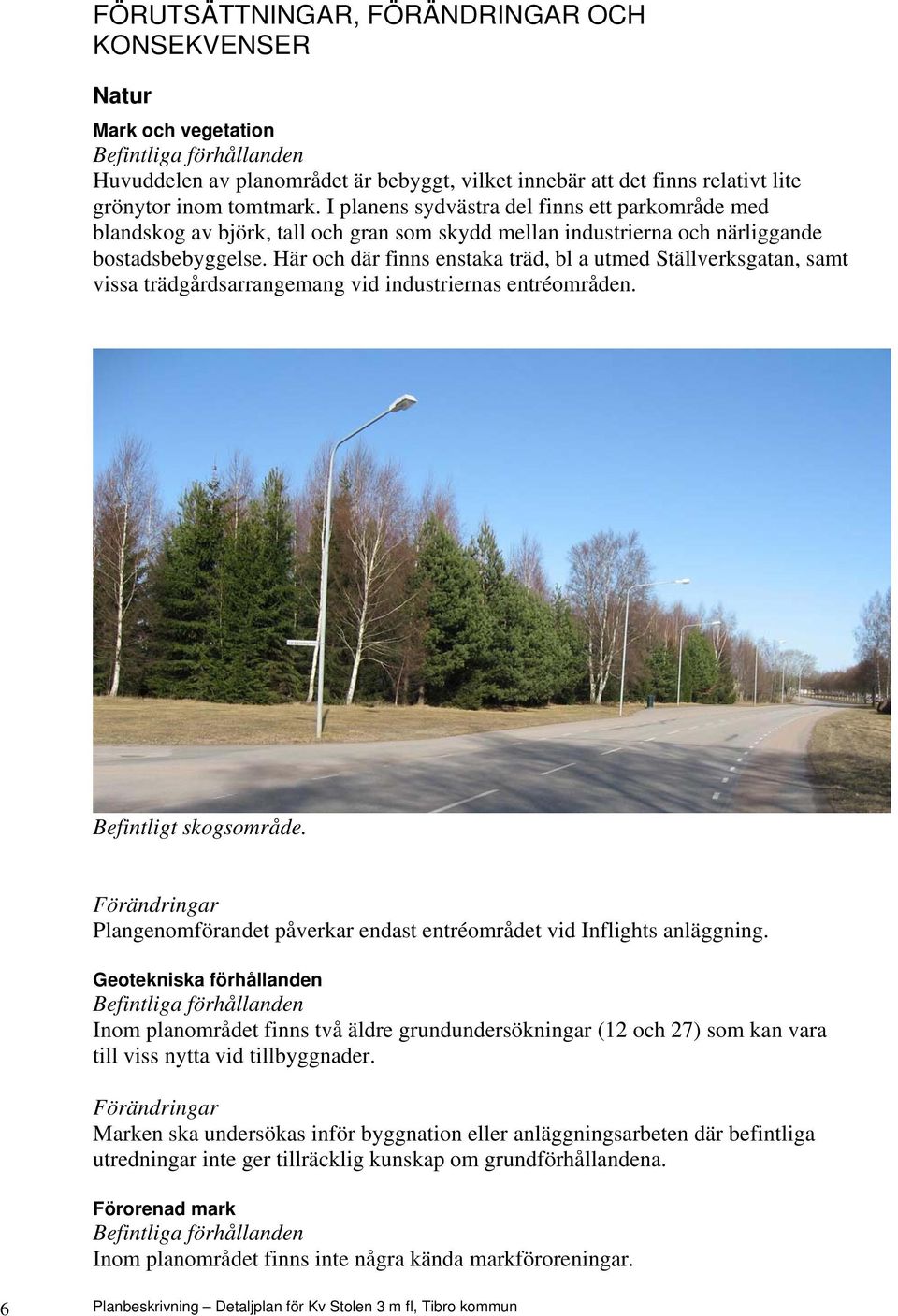 Här och där finns enstaka träd, bl a utmed Ställverksgatan, samt vissa trädgårdsarrangemang vid industriernas entréområden. Befintligt skogsområde.