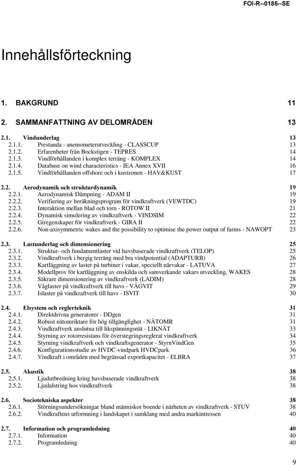 2.3. Interaktion mellan blad och torn - ROTOW II 21 2.2.4. Dynamisk simulering av vindkraftverk - VINDSIM 22 2.2.5. Giregenskaper för vindkraftverk - GIRA II 22 2.2.6.