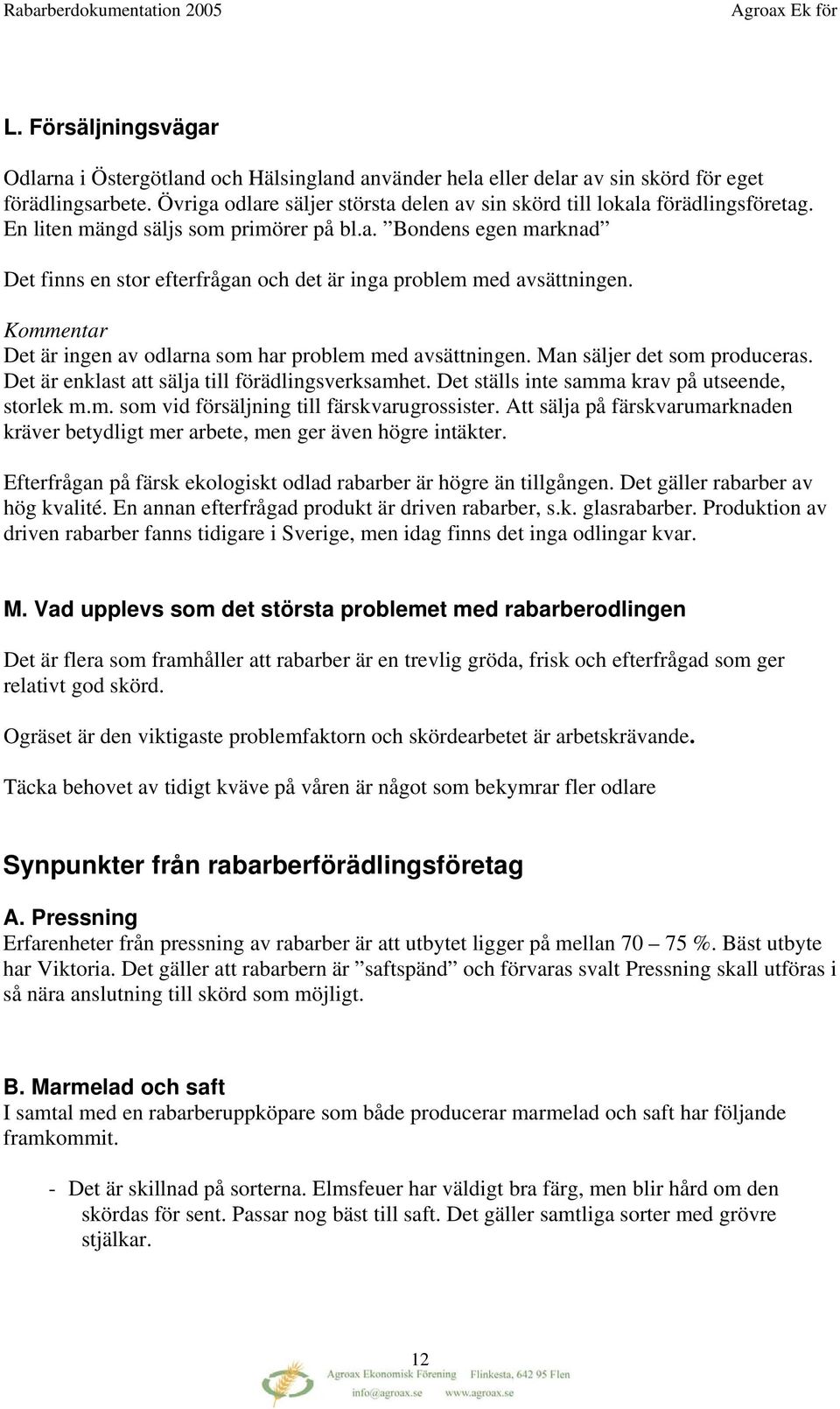 Det är ingen av odlarna som har problem med avsättningen. Man säljer det som produceras. Det är enklast att sälja till förädlingsverksamhet. Det ställs inte samma krav på utseende, storlek m.m. som vid försäljning till färskvarugrossister.