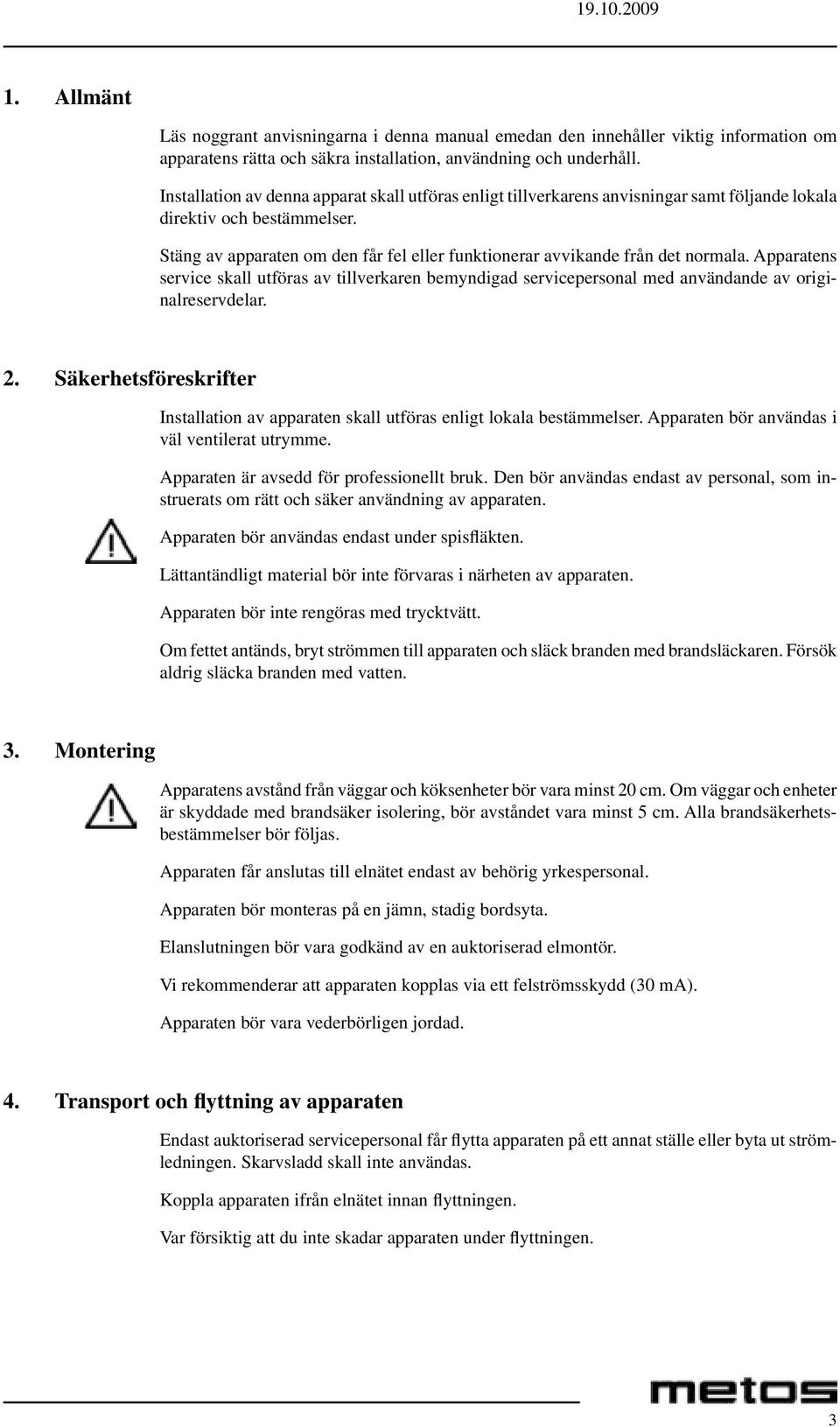 Stäng av apparaten om den får fel eller funktionerar avvikande från det normala. Apparatens service skall utföras av tillverkaren bemyndigad servicepersonal med användande av originalreservdelar. 2.