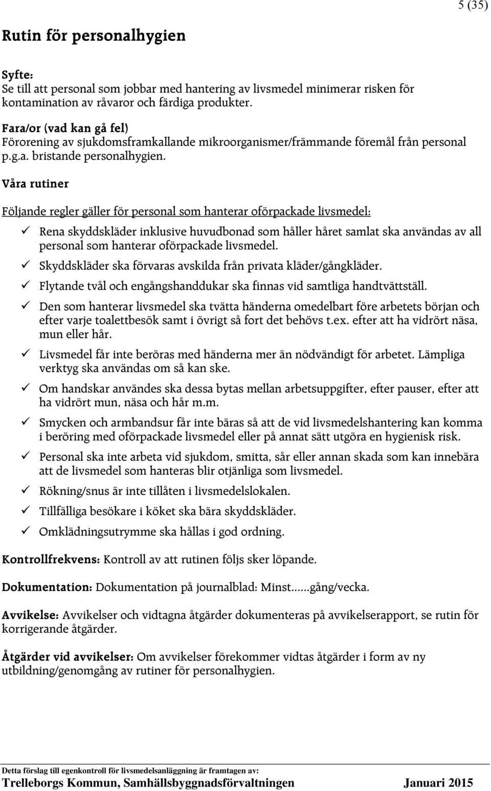 Följande regler gäller för personal som hanterar oförpackade livsmedel: Rena skyddskläder inklusive huvudbonad som håller håret samlat ska användas av all personal som hanterar oförpackade livsmedel.