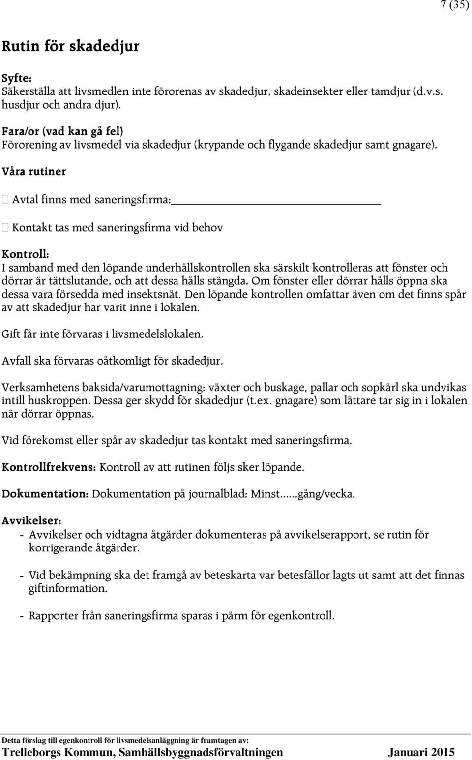 Avtal finns med saneringsfirma: Kontakt tas med saneringsfirma vid behov Kontroll: I samband med den löpande underhållskontrollen ska särskilt kontrolleras att fönster och dörrar är tättslutande, och