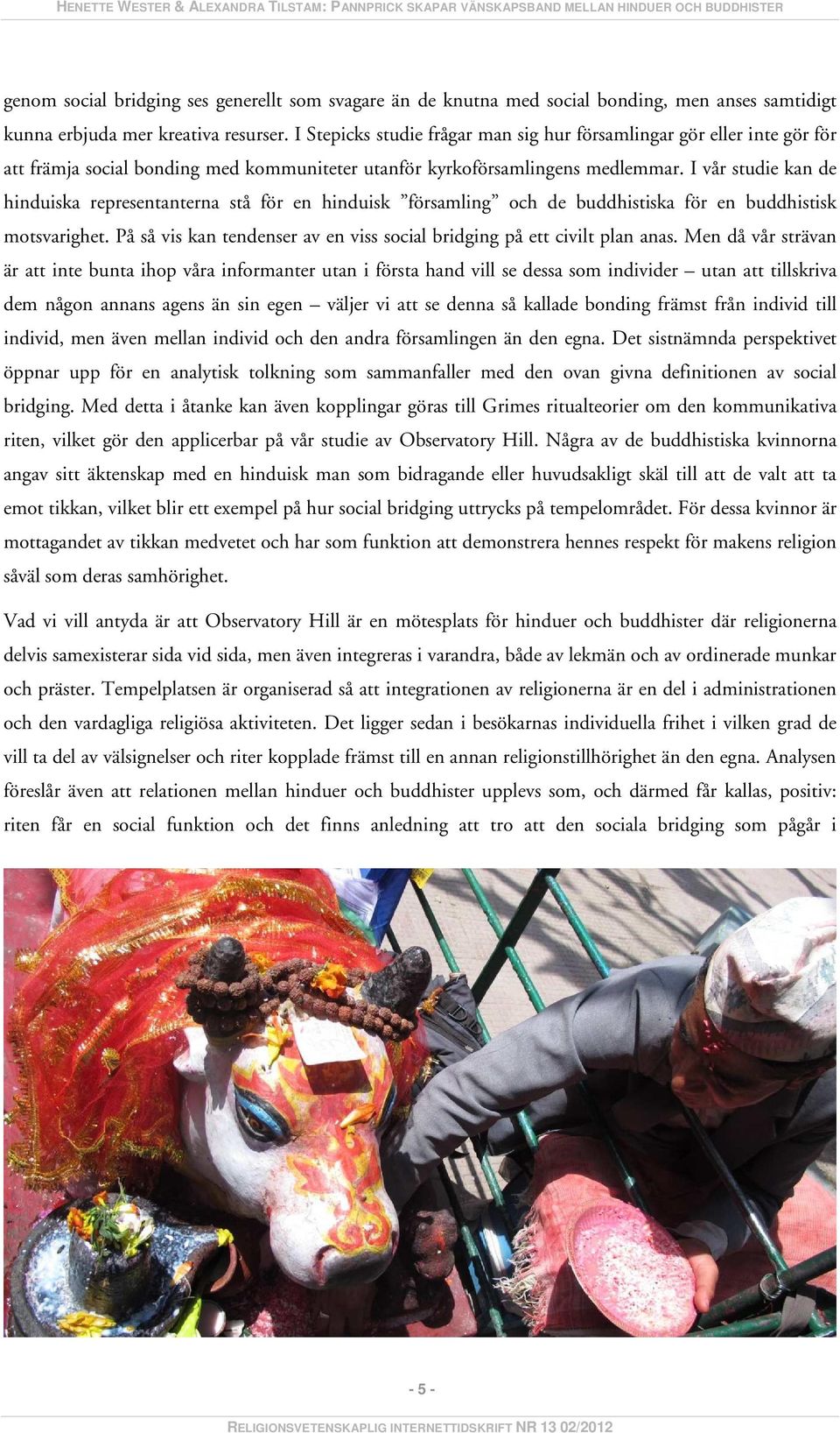 I vår studie kan de hinduiska representanterna stå för en hinduisk församling och de buddhistiska för en buddhistisk motsvarighet.