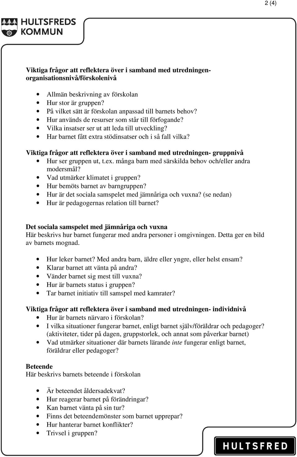 Har barnet fått extra stödinsatser och i så fall vilka? Viktiga frågor att reflektera över i samband med utredningen- gruppnivå Hur ser gruppen ut, t.ex. många barn med särskilda behov och/eller andra modersmål?