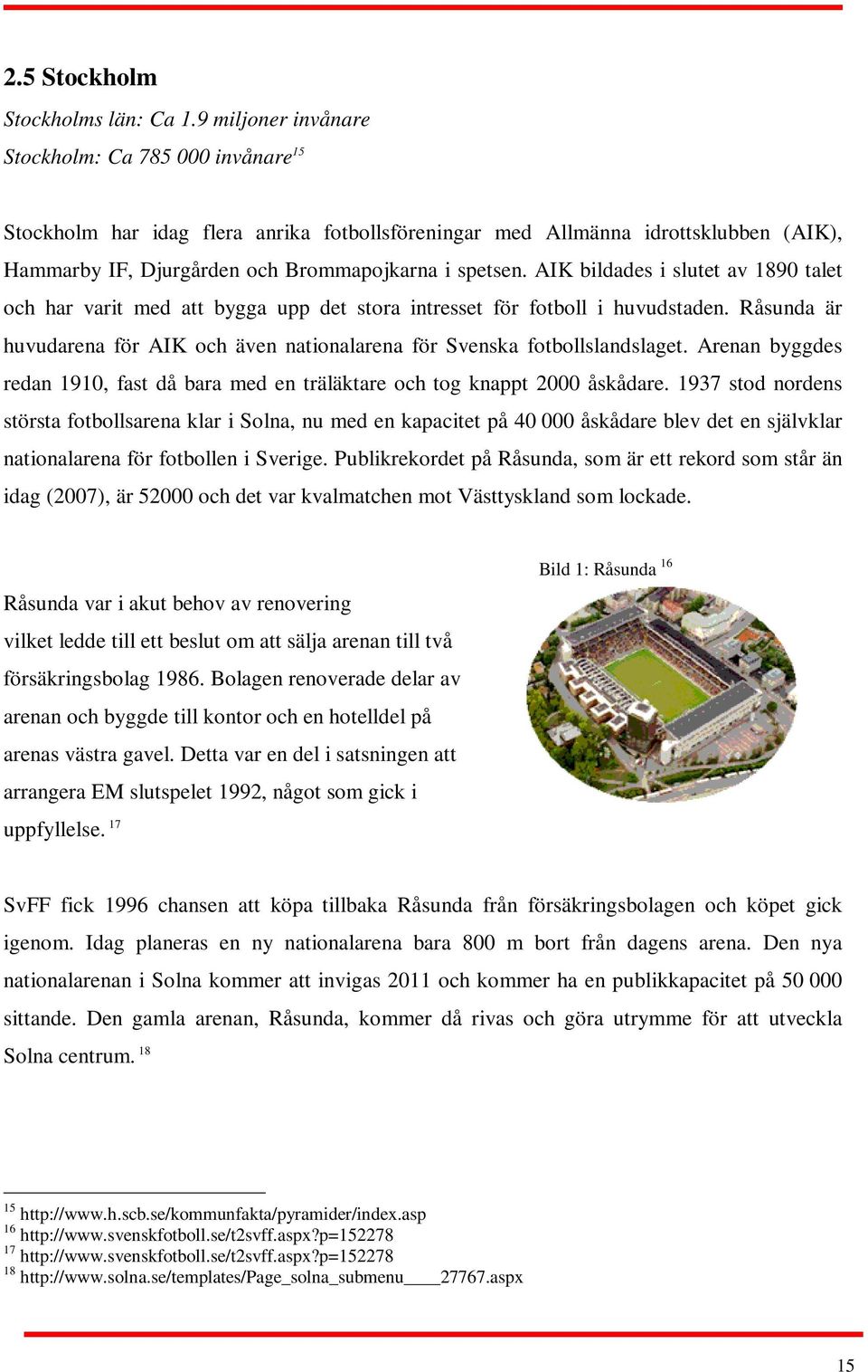 AIK bildades i slutet av 1890 talet och har varit med att bygga upp det stora intresset för fotboll i huvudstaden. Råsunda är huvudarena för AIK och även nationalarena för Svenska fotbollslandslaget.