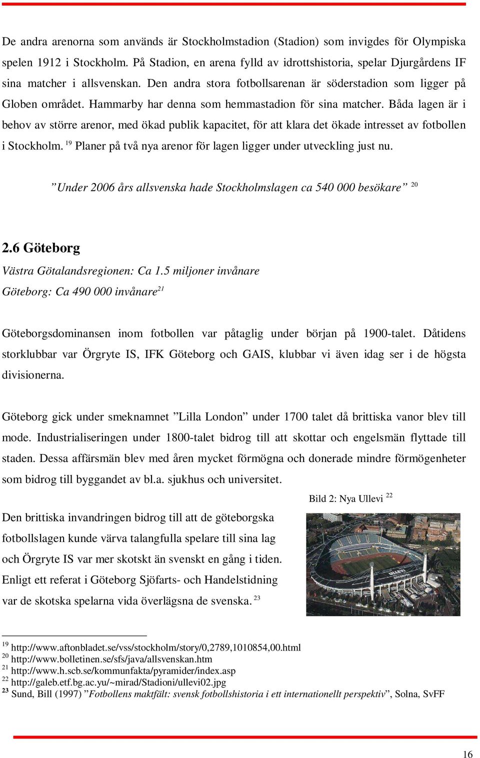 Hammarby har denna som hemmastadion för sina matcher. Båda lagen är i behov av större arenor, med ökad publik kapacitet, för att klara det ökade intresset av fotbollen i Stockholm.