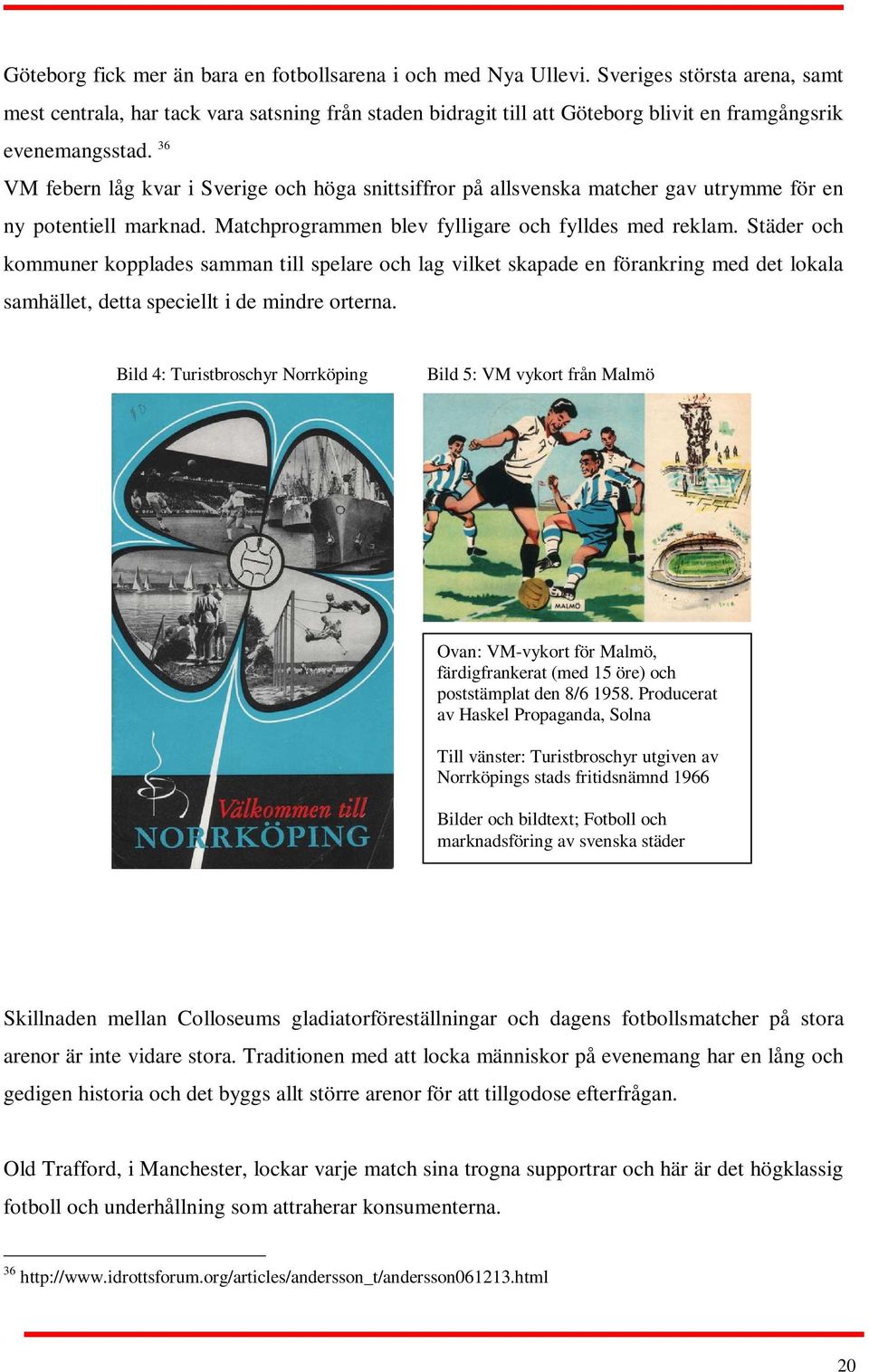 36 VM febern låg kvar i Sverige och höga snittsiffror på allsvenska matcher gav utrymme för en ny potentiell marknad. Matchprogrammen blev fylligare och fylldes med reklam.