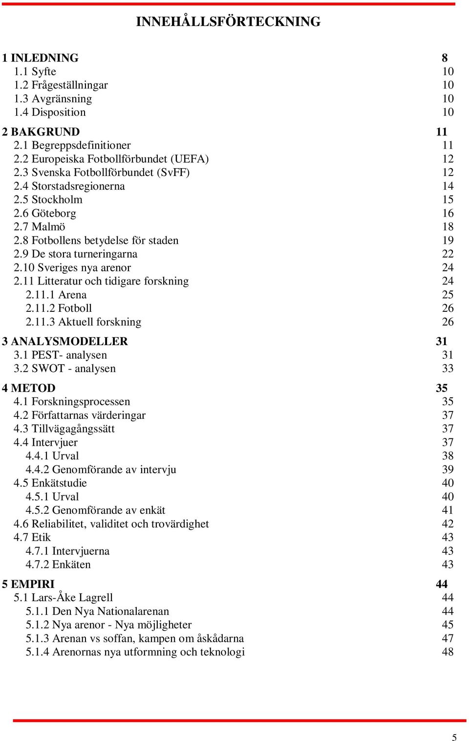 10 Sveriges nya arenor 24 2.11 Litteratur och tidigare forskning 24 2.11.1 Arena 25 2.11.2 Fotboll 26 2.11.3 Aktuell forskning 26 3 ANALYSMODELLER 31 3.1 PEST- analysen 31 3.