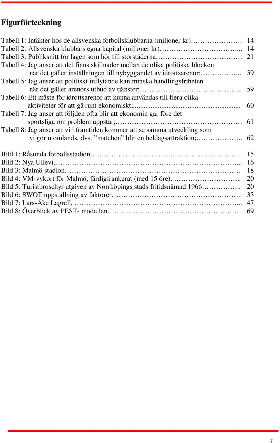 Tabell 4: Jag anser att det finns skillnader mellan de olika politiska blocken när det gäller inställningen till nybyggandet av idrottsarenor;.