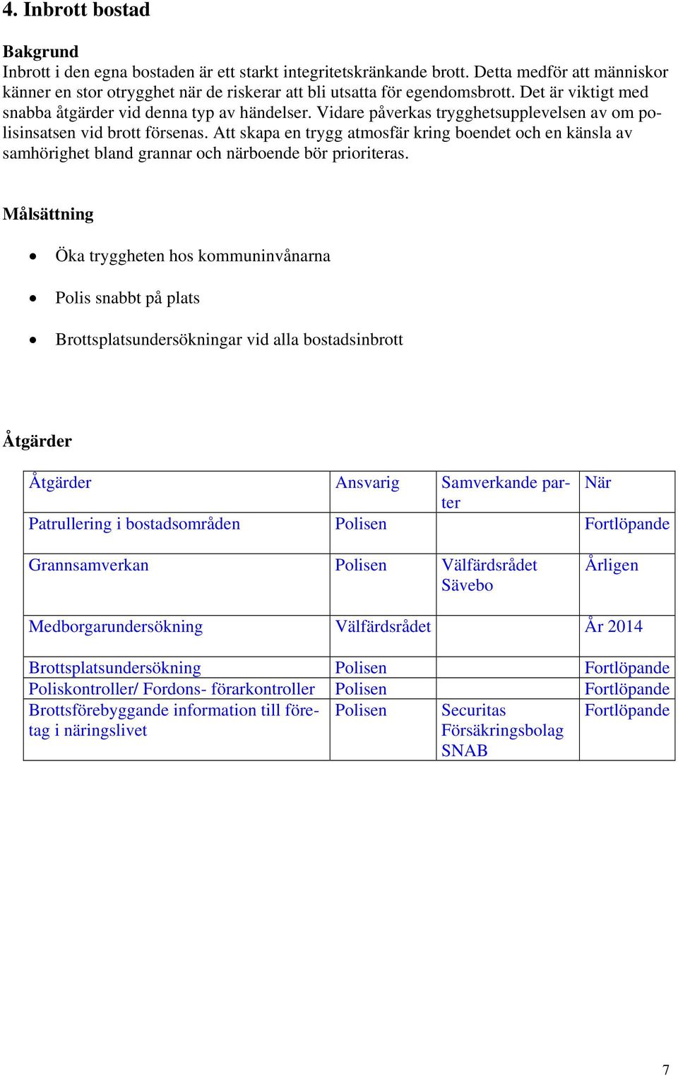 Att skapa en trygg atmosfär kring boendet och en känsla av samhörighet bland grannar och närboende bör prioriteras.