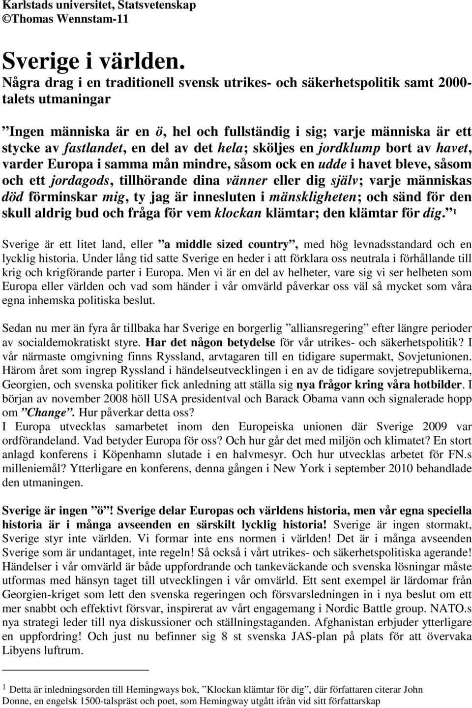 det hela; sköljes en jordklump bort av havet, varder Europa i samma mån mindre, såsom ock en udde i havet bleve, såsom och ett jordagods, tillhörande dina vänner eller dig själv; varje människas död