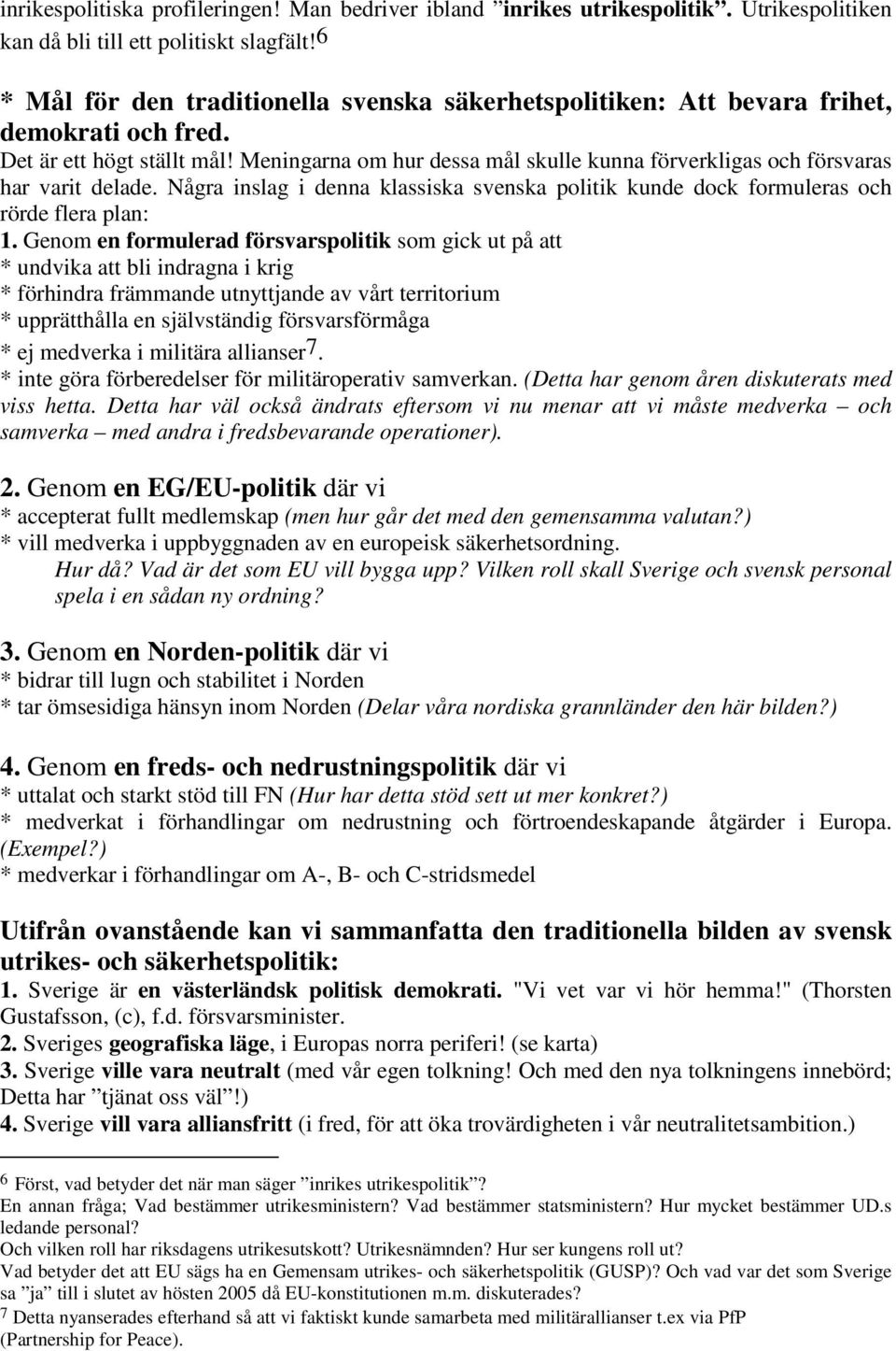 Meningarna om hur dessa mål skulle kunna förverkligas och försvaras har varit delade. Några inslag i denna klassiska svenska politik kunde dock formuleras och rörde flera plan: 1.