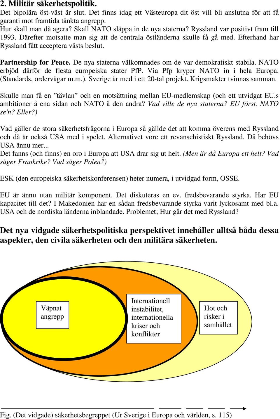 Partnership for Peace. De nya staterna välkomnades om de var demokratiskt stabila. NATO erbjöd därför de flesta europeiska stater PfP. Via Pfp kryper NATO in i hela Europa. (Standards, ordervägar m.m.).