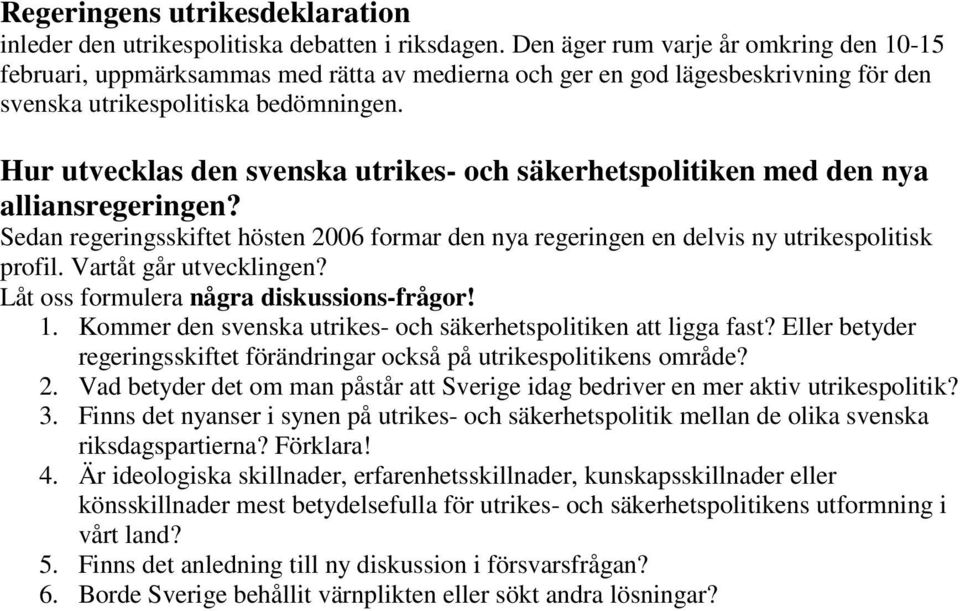 Hur utvecklas den svenska utrikes- och säkerhetspolitiken med den nya alliansregeringen? Sedan regeringsskiftet hösten 2006 formar den nya regeringen en delvis ny utrikespolitisk profil.