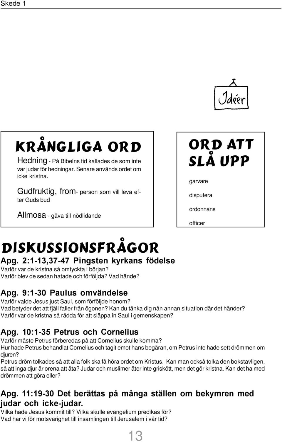 2:1-13,37-47 Pingsten kyrkans födelse Varför var de kristna så omtyckta i början? Varför blev de sedan hatade och förföljda? Vad hände? Apg.