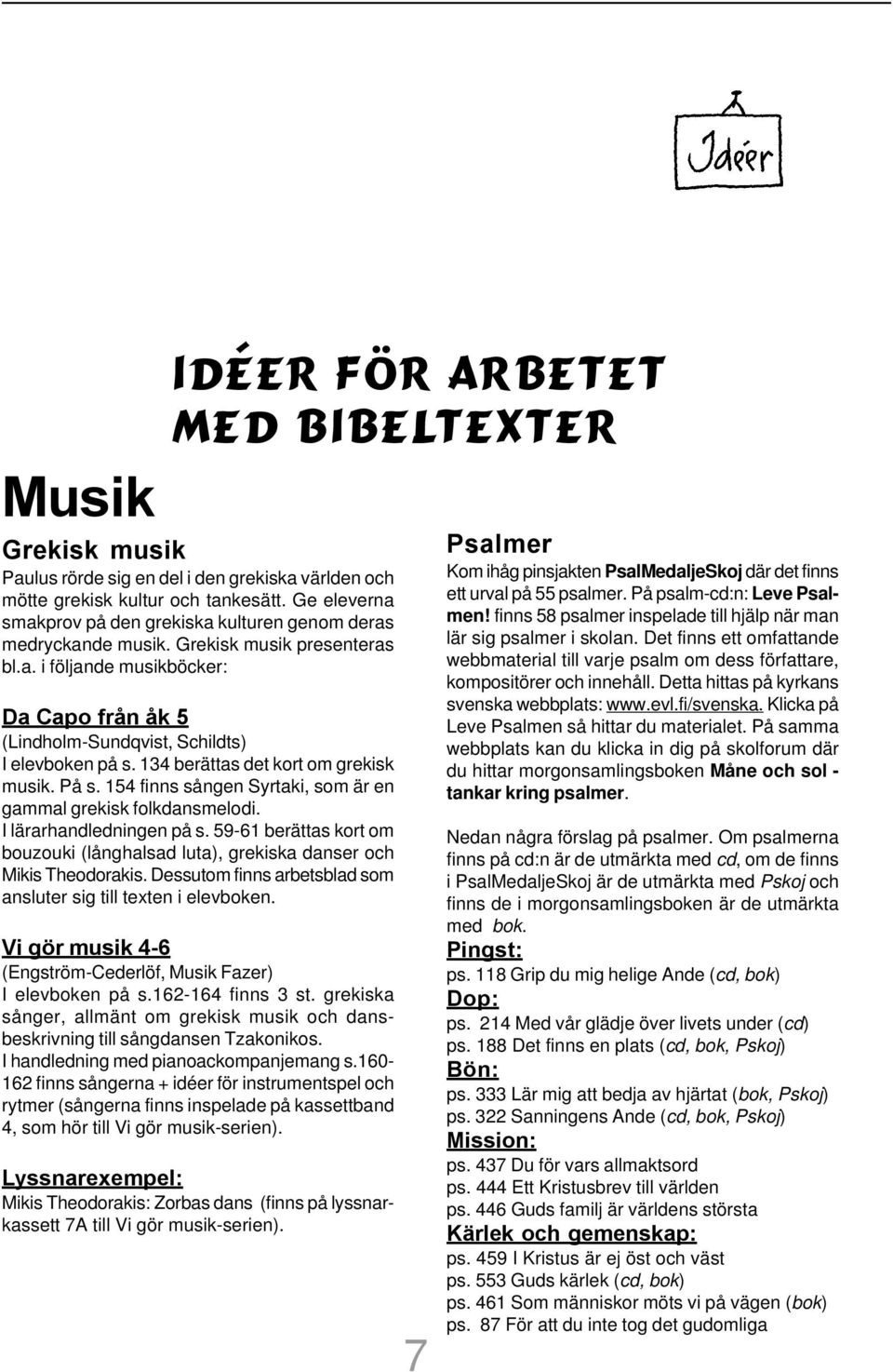 134 berättas det kort om grekisk musik. På s. 154 finns sången Syrtaki, som är en gammal grekisk folkdansmelodi. I lärarhandledningen på s.