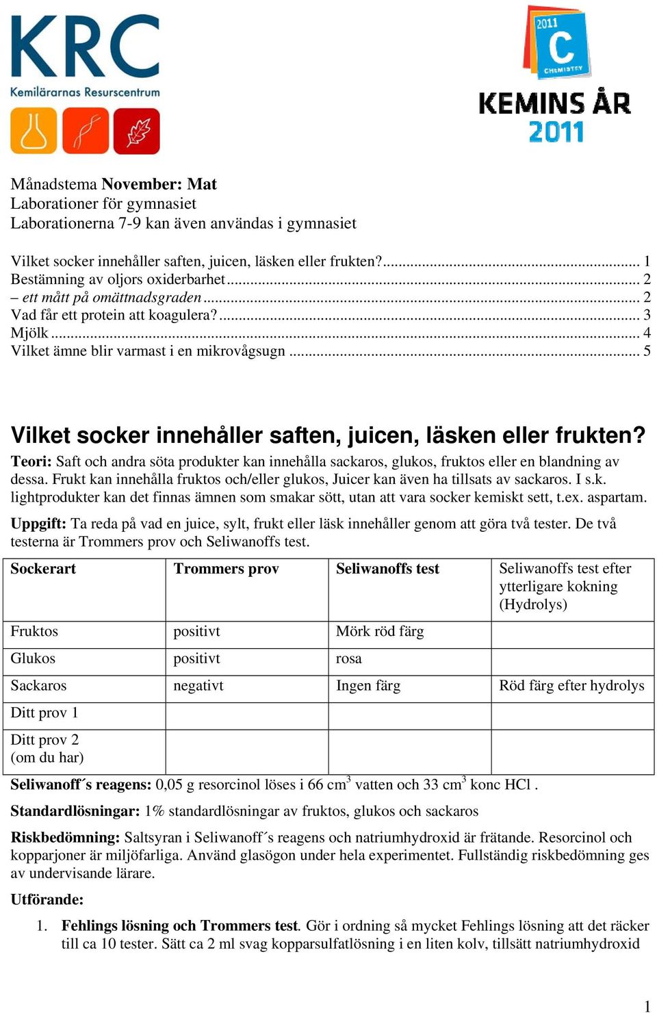 Teori: Saft och andra söta produkter kan innehålla sackaros, glukos, fruktos eller en blandning av dessa. Frukt kan innehålla fruktos och/eller glukos, Juicer kan även ha tillsats av sackaros. I s.k. lightprodukter kan det finnas ämnen som smakar sött, utan att vara socker kemiskt sett, t.