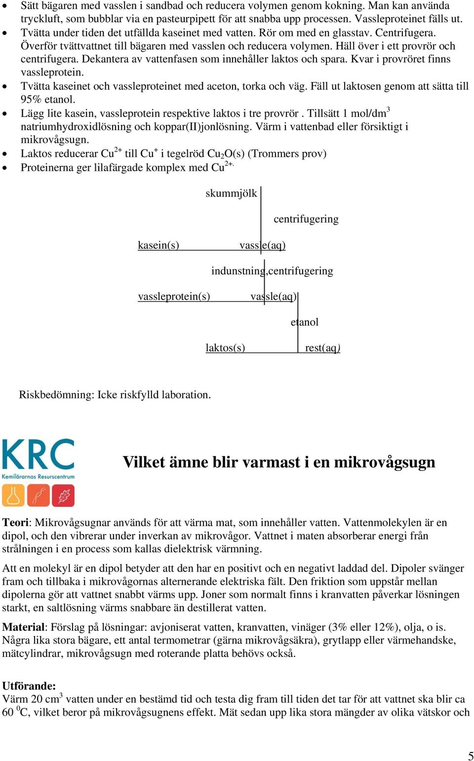 Dekantera av vattenfasen som innehåller laktos och spara. Kvar i provröret finns vassleprotein. Tvätta kaseinet och vassleproteinet med aceton, torka och väg.