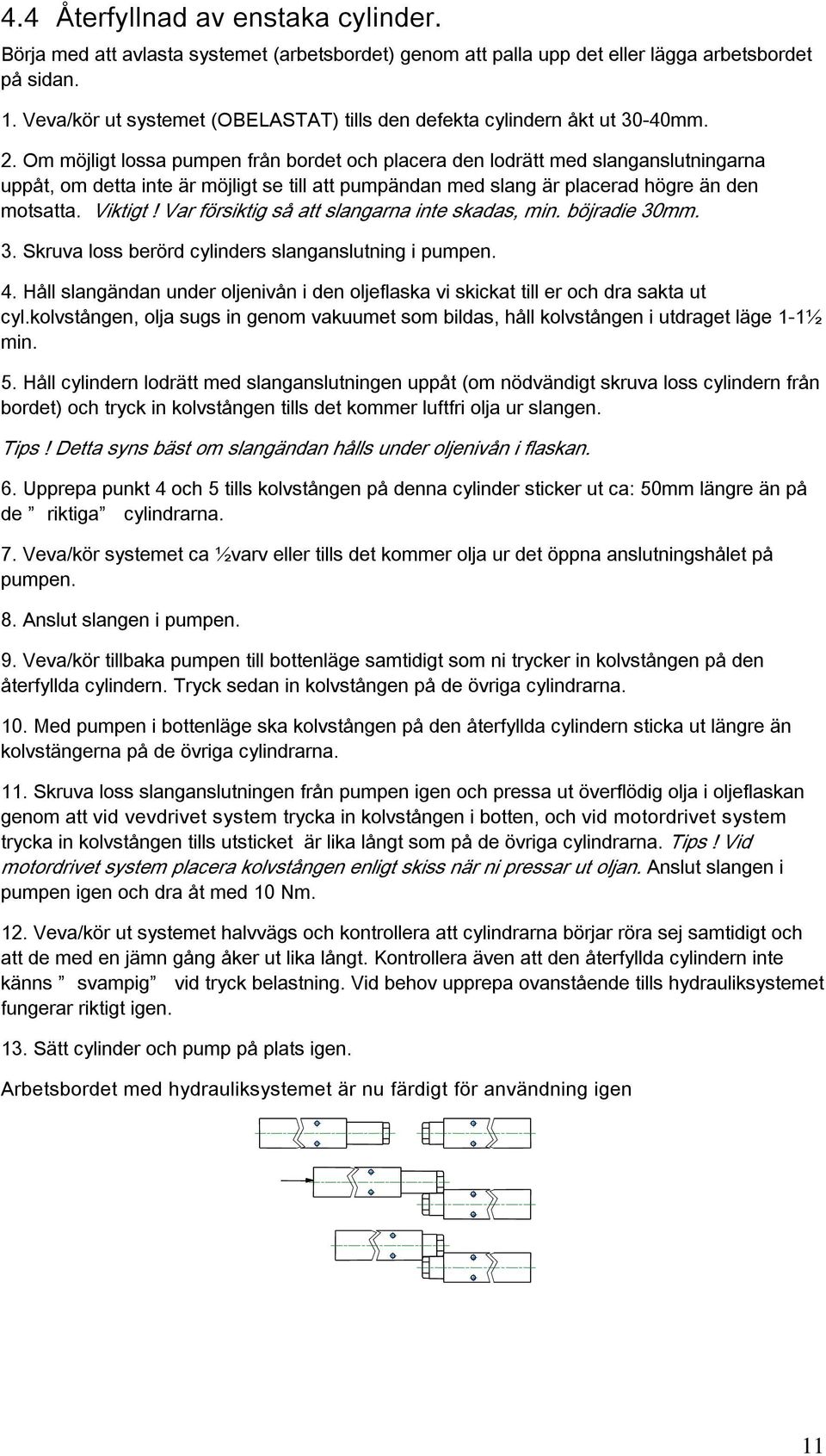 Om möjligt lossa pumpen från bordet och placera den lodrätt med slanganslutningarna uppåt, om detta inte är möjligt se till att pumpändan med slang är placerad högre än den motsatta. Viktigt!