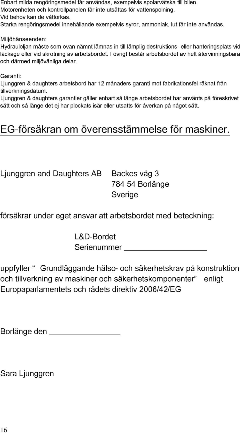 Miljöhänseenden: Hydrauloljan måste som ovan nämnt lämnas in till lämplig destruktions- eller hanteringsplats vid läckage eller vid skrotning av arbetsbordet.