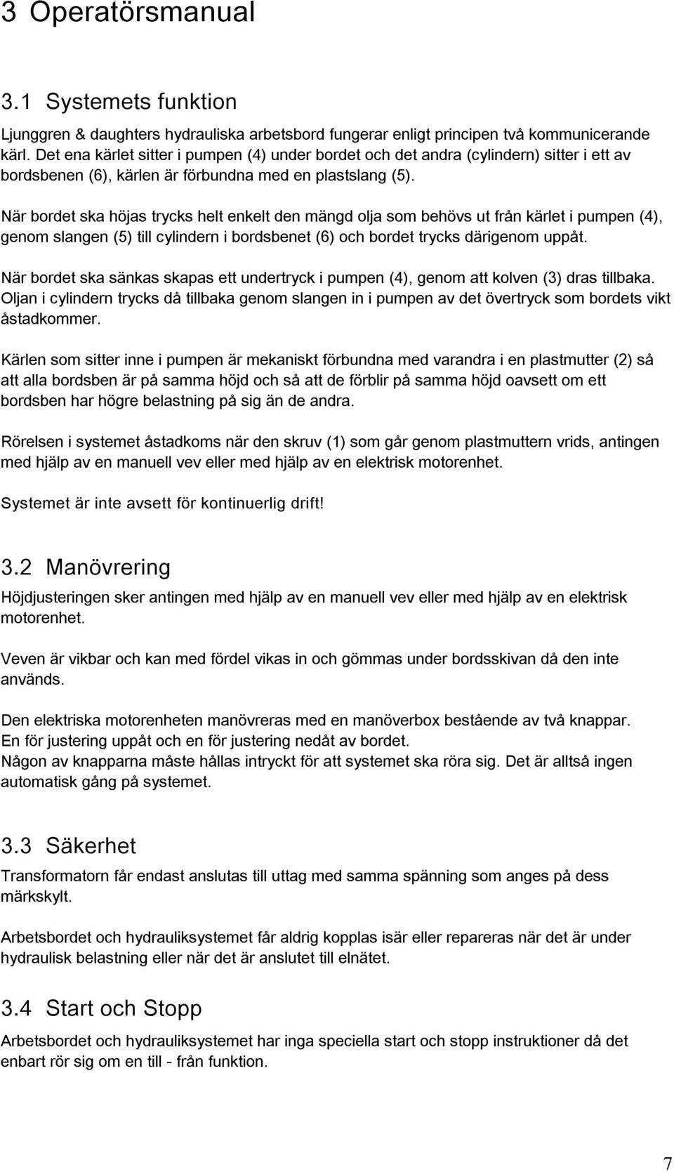 När bordet ska höjas trycks helt enkelt den mängd olja som behövs ut från kärlet i pumpen (4), genom slangen (5) till cylindern i bordsbenet (6) och bordet trycks därigenom uppåt.