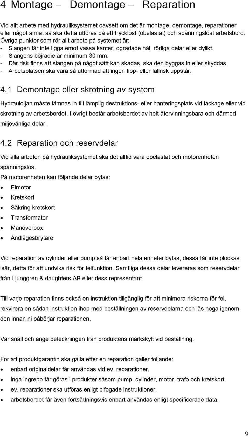 - Där risk finns att slangen på något sätt kan skadas, ska den byggas in eller skyddas. - Arbetsplatsen ska vara så utformad att ingen tipp- eller fallrisk uppstår. 4.