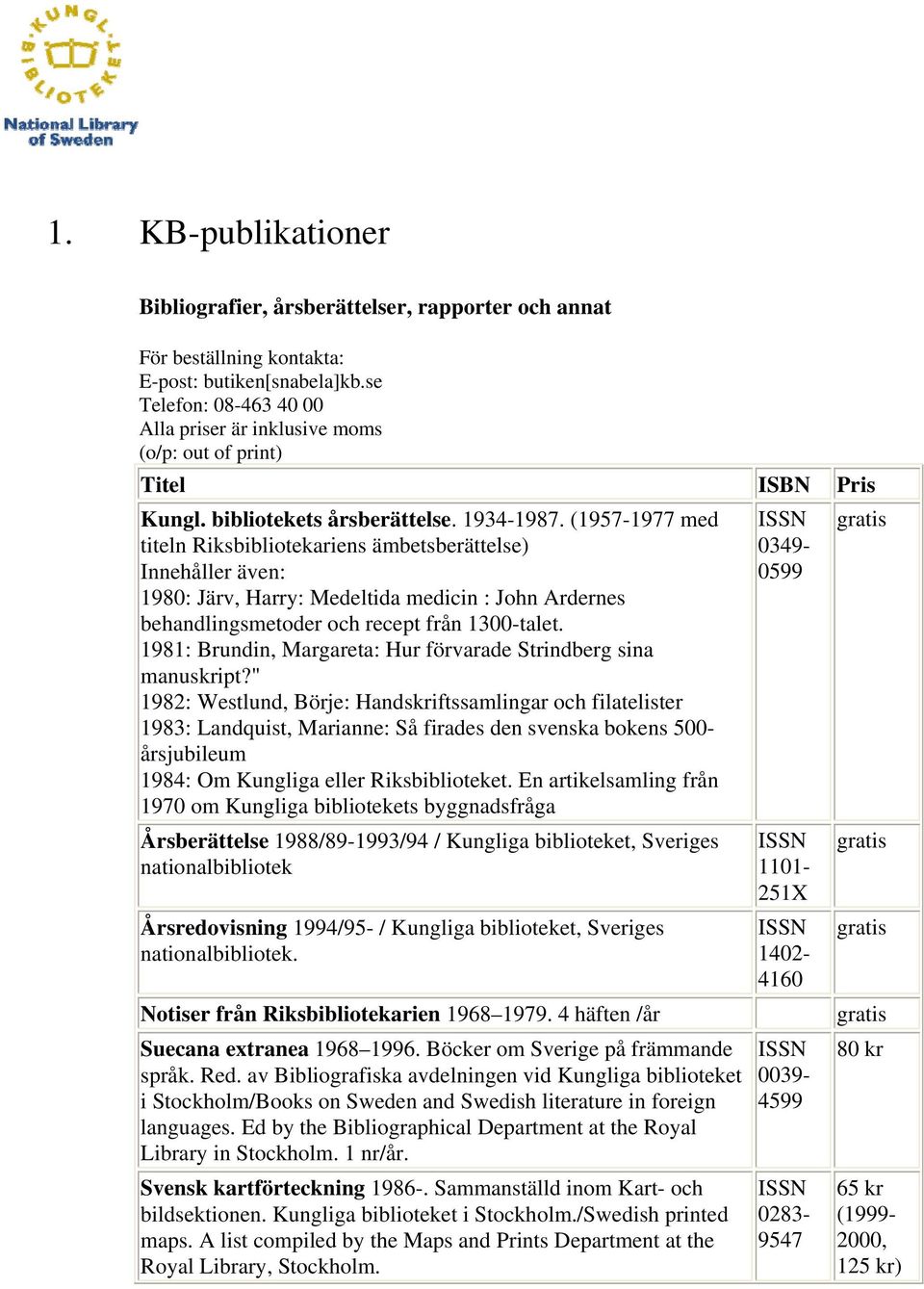 (1957-1977 med titeln Rikbibliotekarien ämbetberättele) Innehåller även: 1980: Järv, Harry: Medeltida medicin : John Arderne behandlingmetoder och recept från 1300-talet.