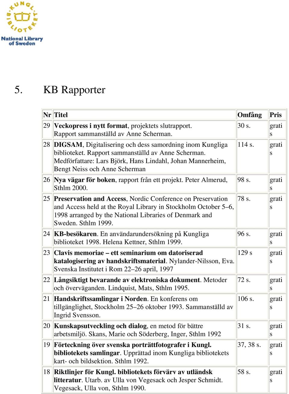 25 Preervation and Acce, Nordic Conference on Preervation and Acce held at the Royal Library in Stockholm October 5 6, 1998 arranged by the National Librarie of Denmark and Sweden. Sthlm 1999.