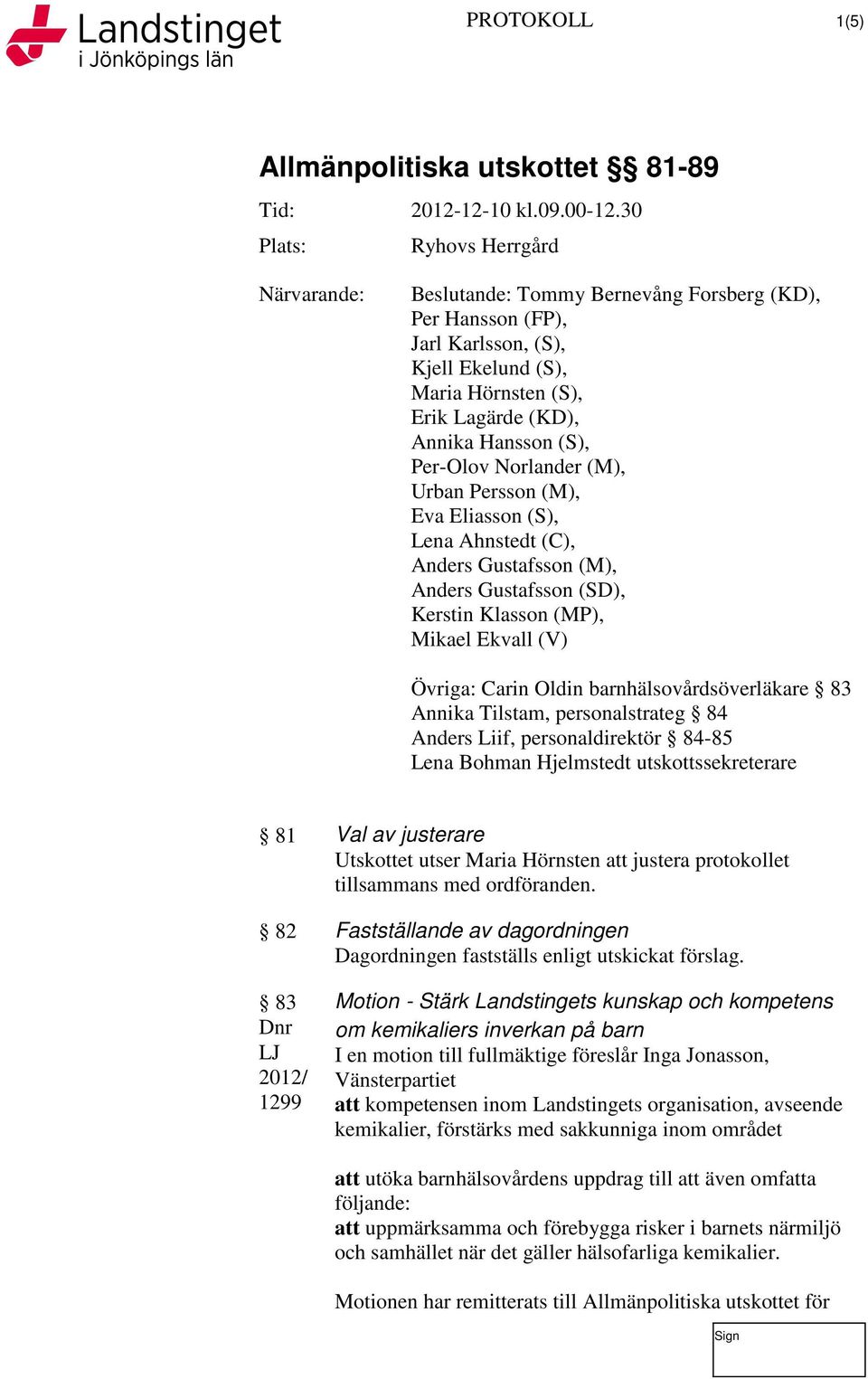 Carin Oldin barnhälsovårdsöverläkare 83 Annika Tilstam, personalstrateg 84 Anders Liif, personaldirektör 84-85 Lena Bohman Hjelmstedt utskottssekreterare 81 Val av justerare Utskottet utser Maria