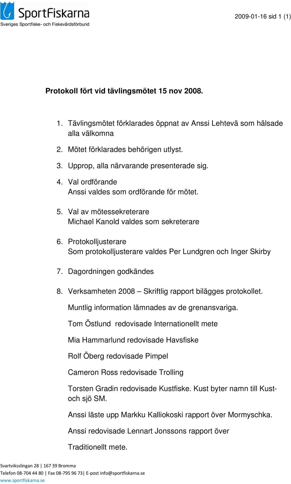 Protokolljusterare Som protokolljusterare valdes Per Lundgren och Inger Skirby 7. Dagordningen godkändes 8. Verksamheten 2008 Skriftlig rapport bilägges protokollet.