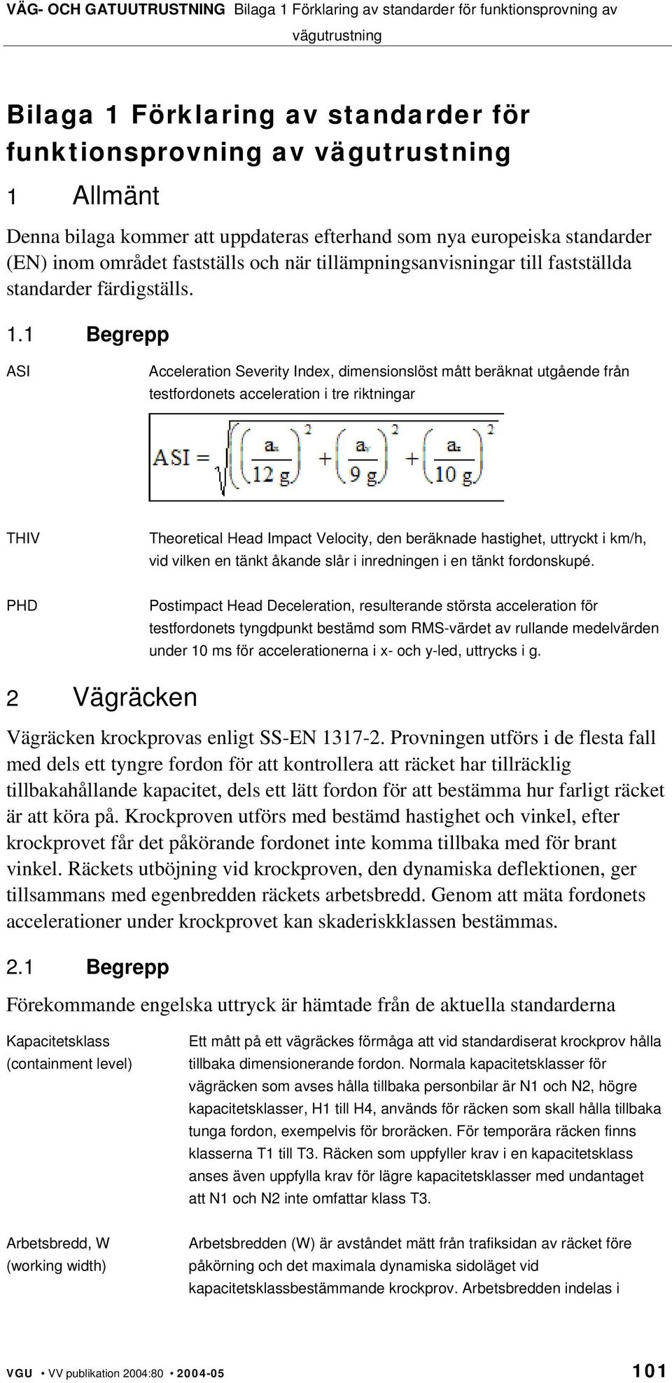 1 Begrepp ASI Acceleration Severity Index, dimensionslöst mått beräknat utgående från testfordonets acceleration i tre riktningar THIV Theoretical Head Impact Velocity, den beräknade hastighet,