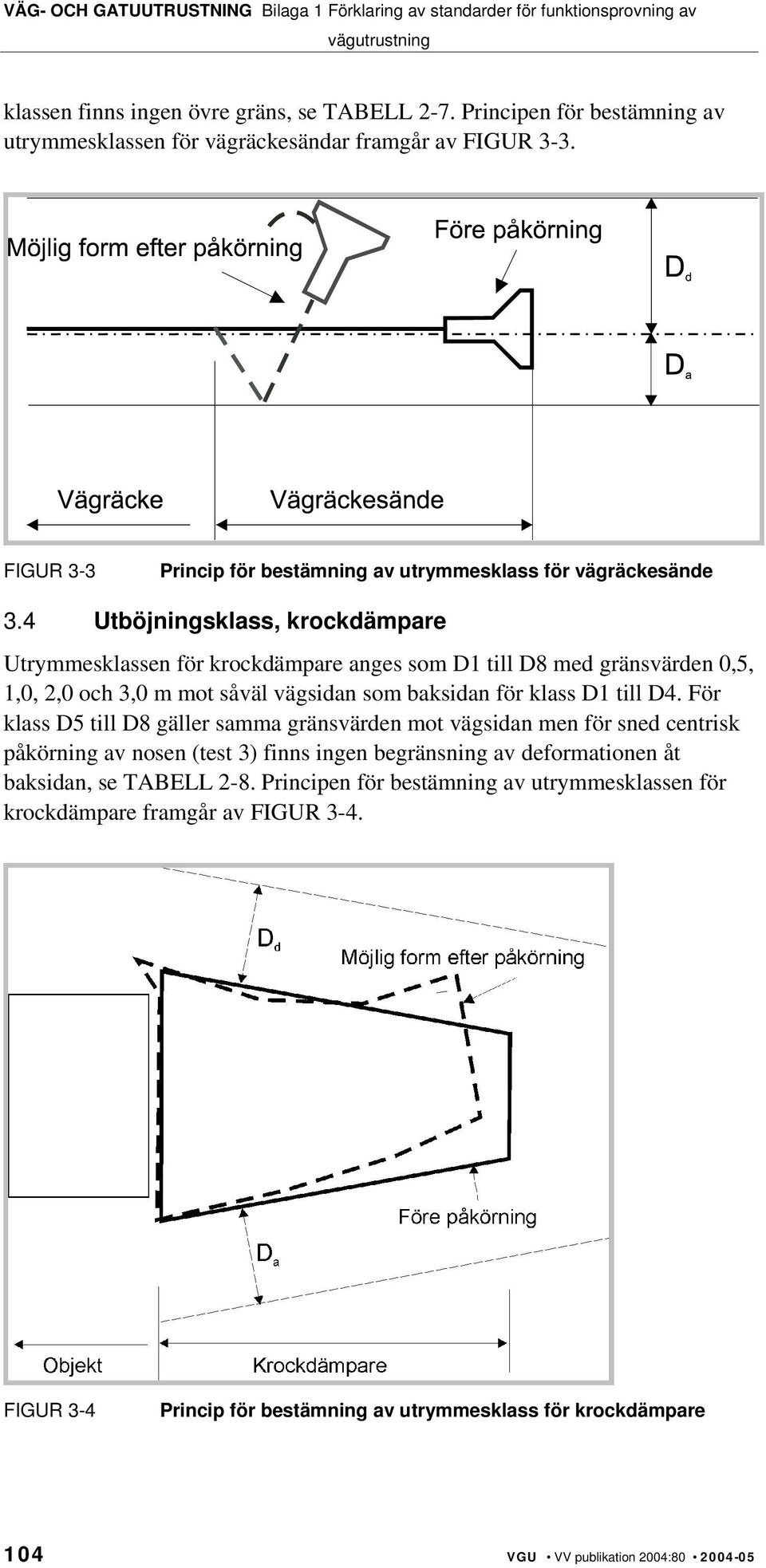 4 Utböjningsklass, krockdämpare Utrymmesklassen för krockdämpare anges som D1 till D8 med gränsvärden 0,5, 1,0, 2,0 och 3,0 m mot såväl vägsidan som baksidan för klass D1 till D4.