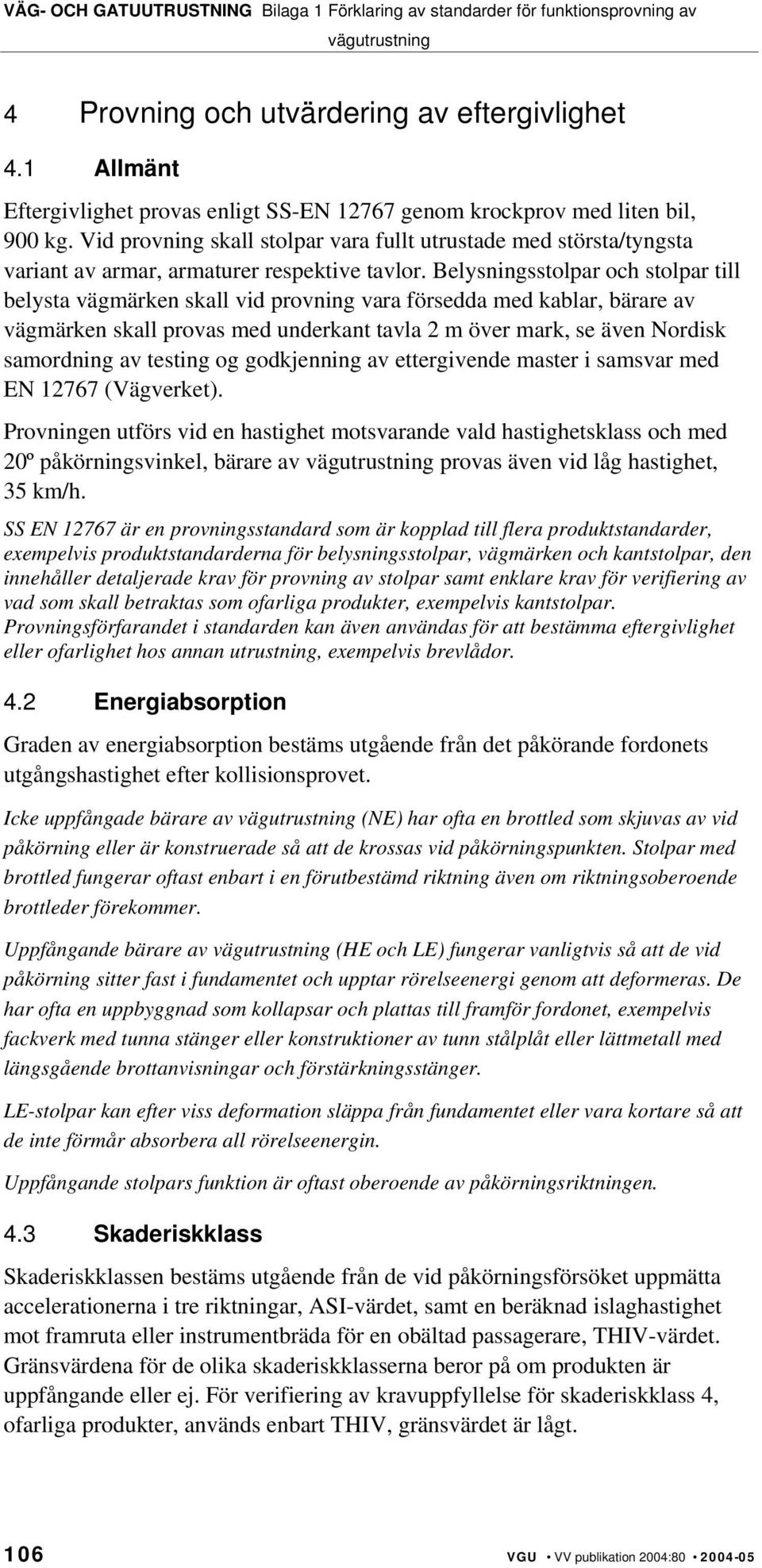 Belysningsstolpar och stolpar till belysta vägmärken skall vid provning vara försedda med kablar, bärare av vägmärken skall provas med underkant tavla 2 m över mark, se även Nordisk samordning av