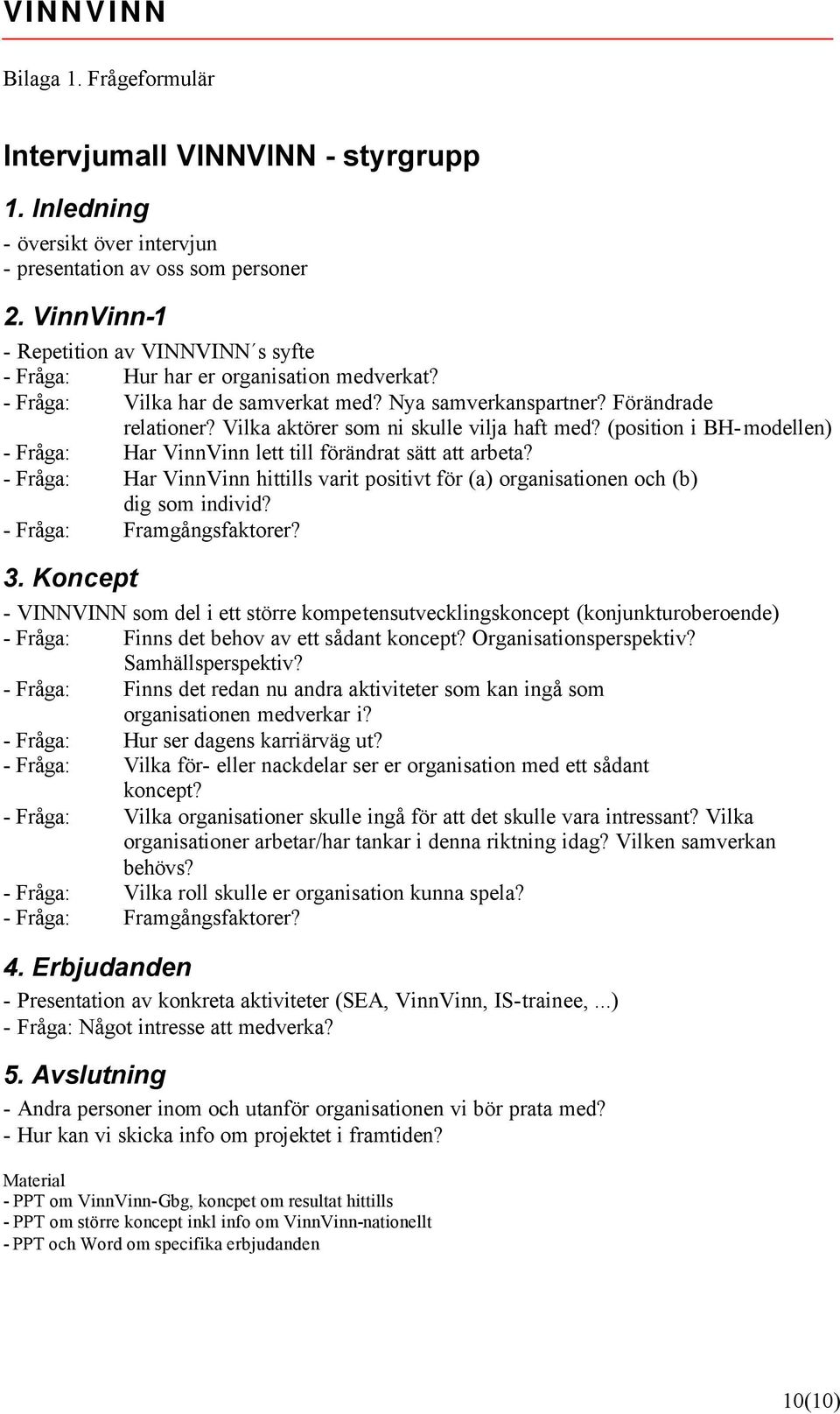 Vilka aktörer som ni skulle vilja haft med? (position i BH-modellen) - Fråga: Har VinnVinn lett till förändrat sätt att arbeta?