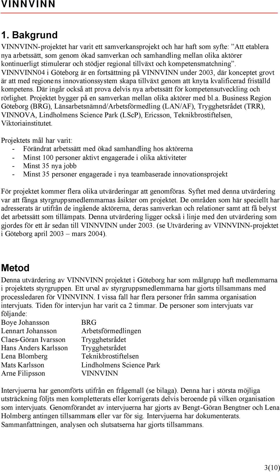 VINNVINN04 i Göteborg är en fortsättning på VINNVINN under 2003, där konceptet grovt är att med regionens innovationssystem skapa tillväxt genom att knyta kvalificerad friställd kompetens.