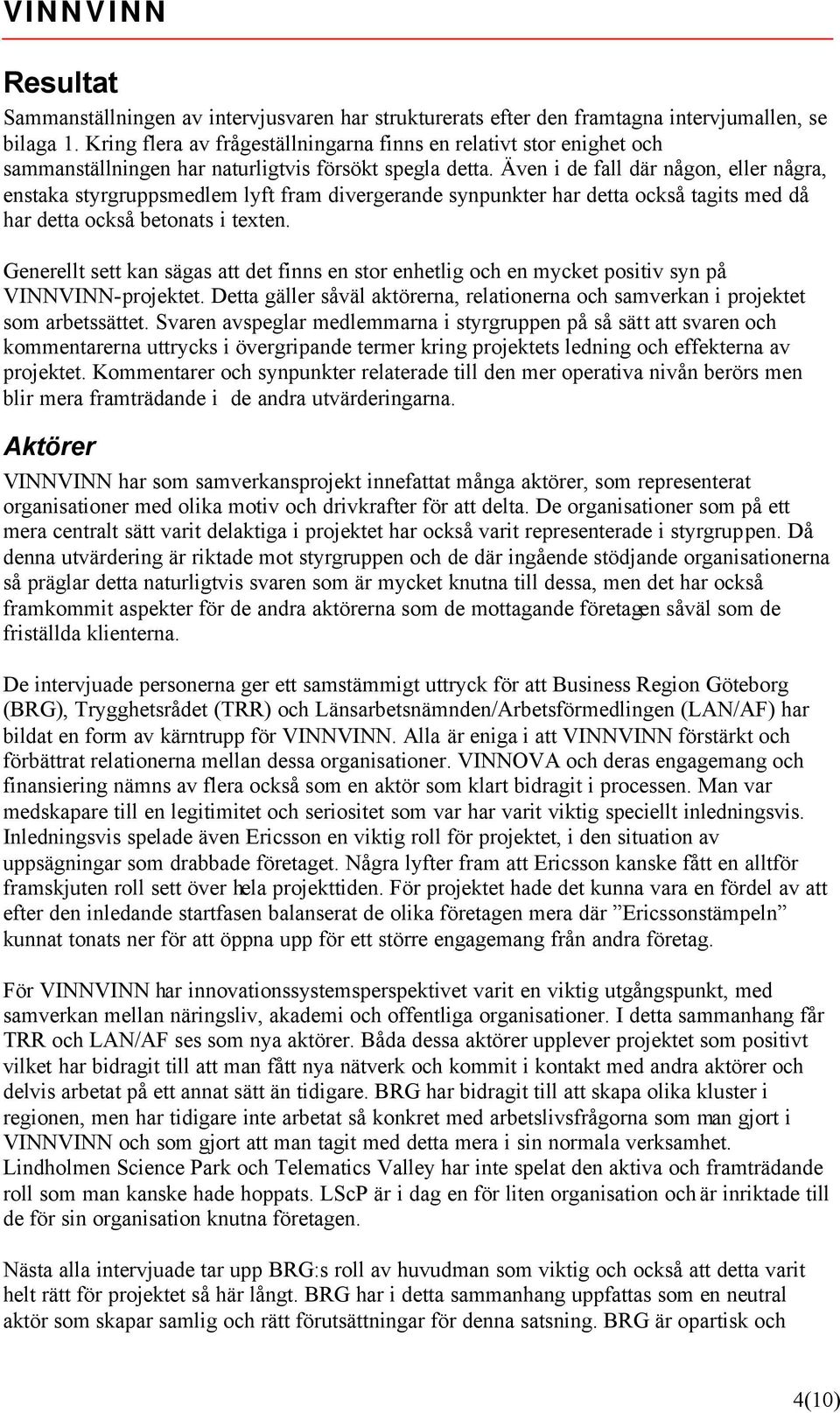 Även i de fall där någon, eller några, enstaka styrgruppsmedlem lyft fram divergerande synpunkter har detta också tagits med då har detta också betonats i texten.