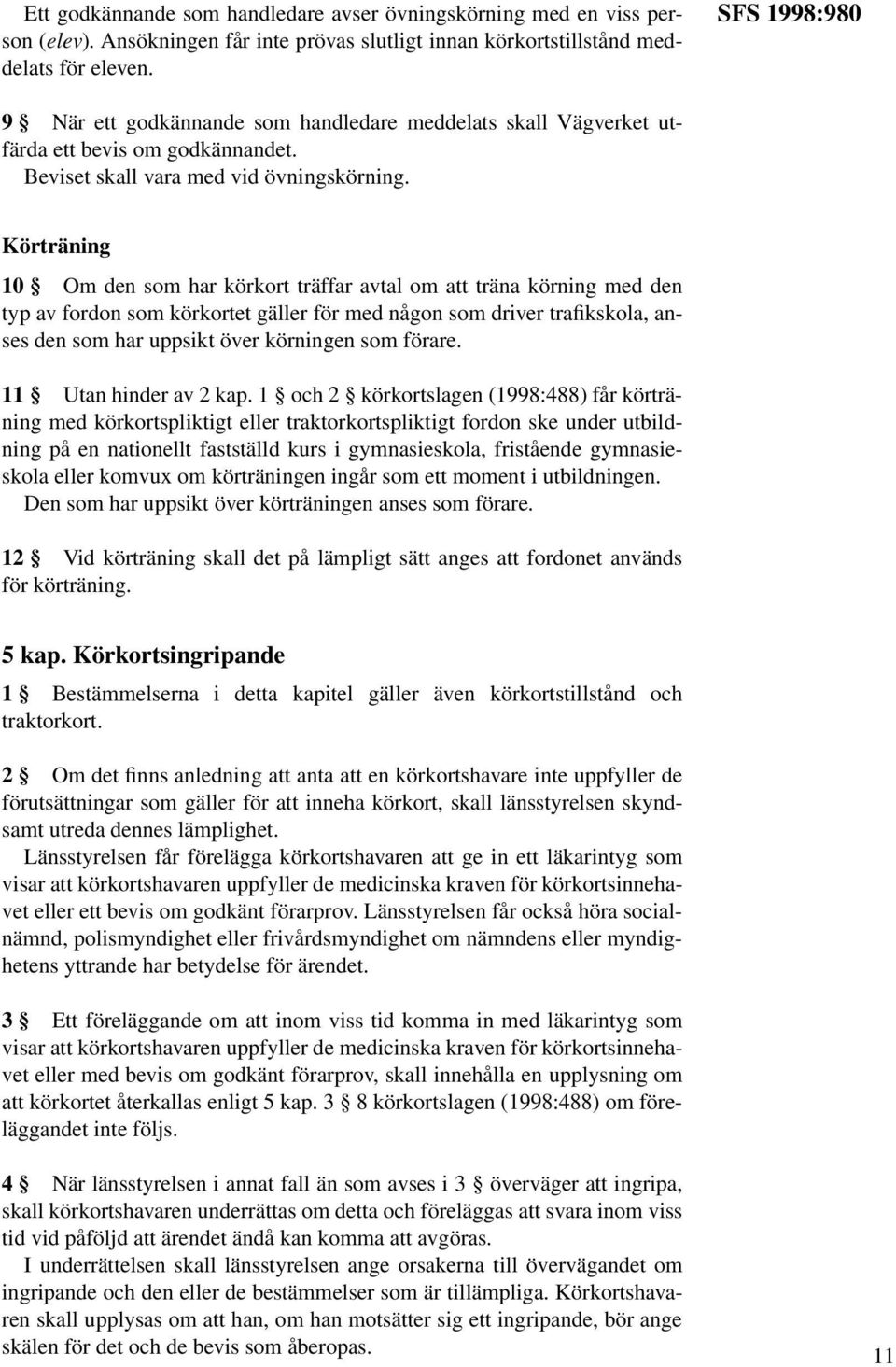 Körträning 10 Om den som har körkort träffar avtal om att träna körning med den typ av fordon som körkortet gäller för med någon som driver trafikskola, anses den som har uppsikt över körningen som