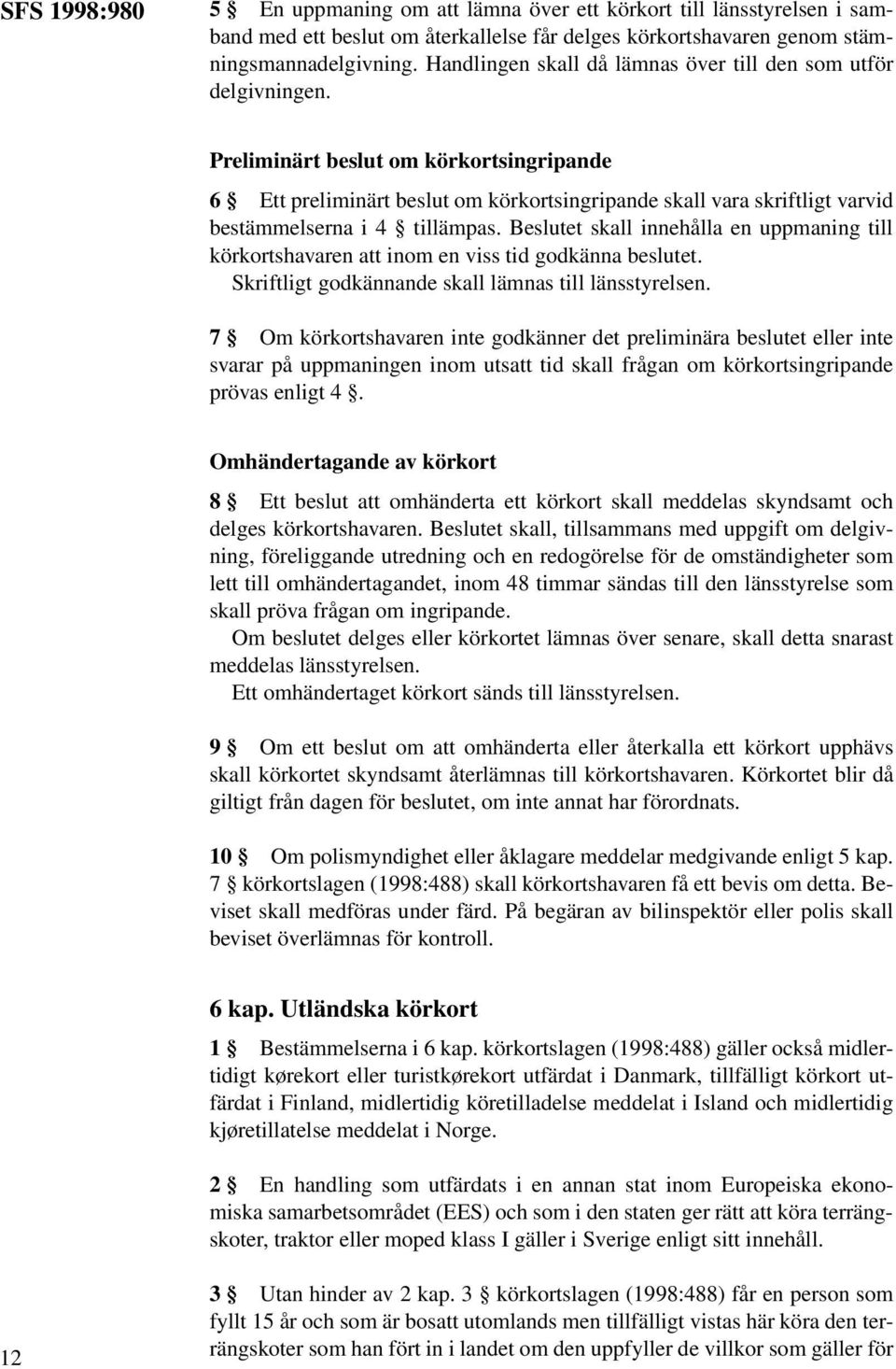 Preliminärt beslut om körkortsingripande 6 Ett preliminärt beslut om körkortsingripande skall vara skriftligt varvid bestämmelserna i 4 tillämpas.