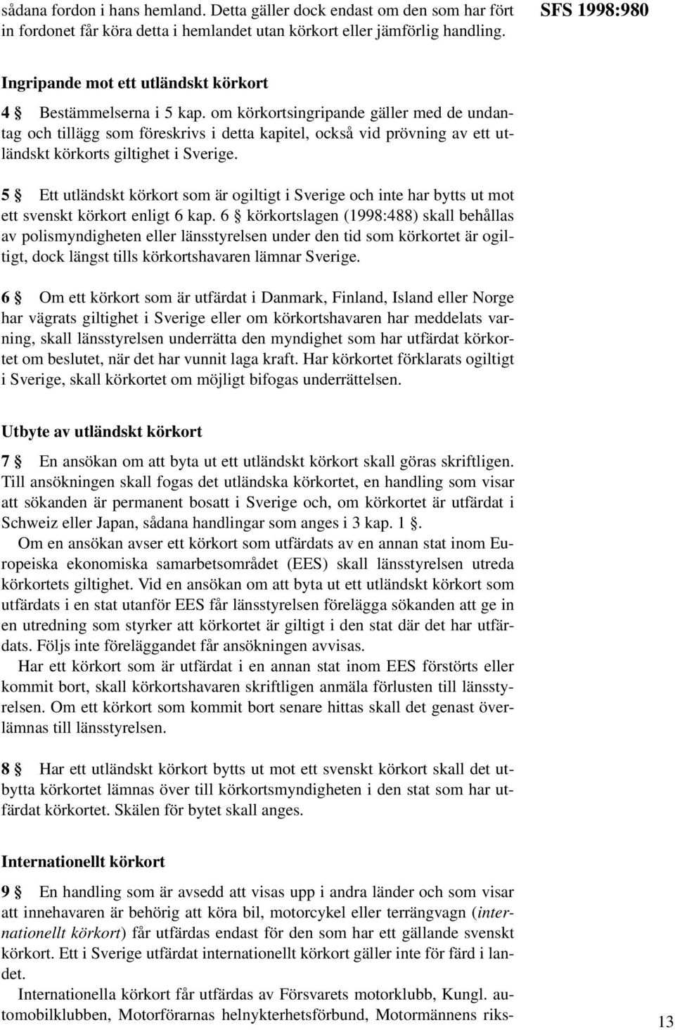 om körkortsingripande gäller med de undantag och tillägg som föreskrivs i detta kapitel, också vid prövning av ett utländskt körkorts giltighet i Sverige.