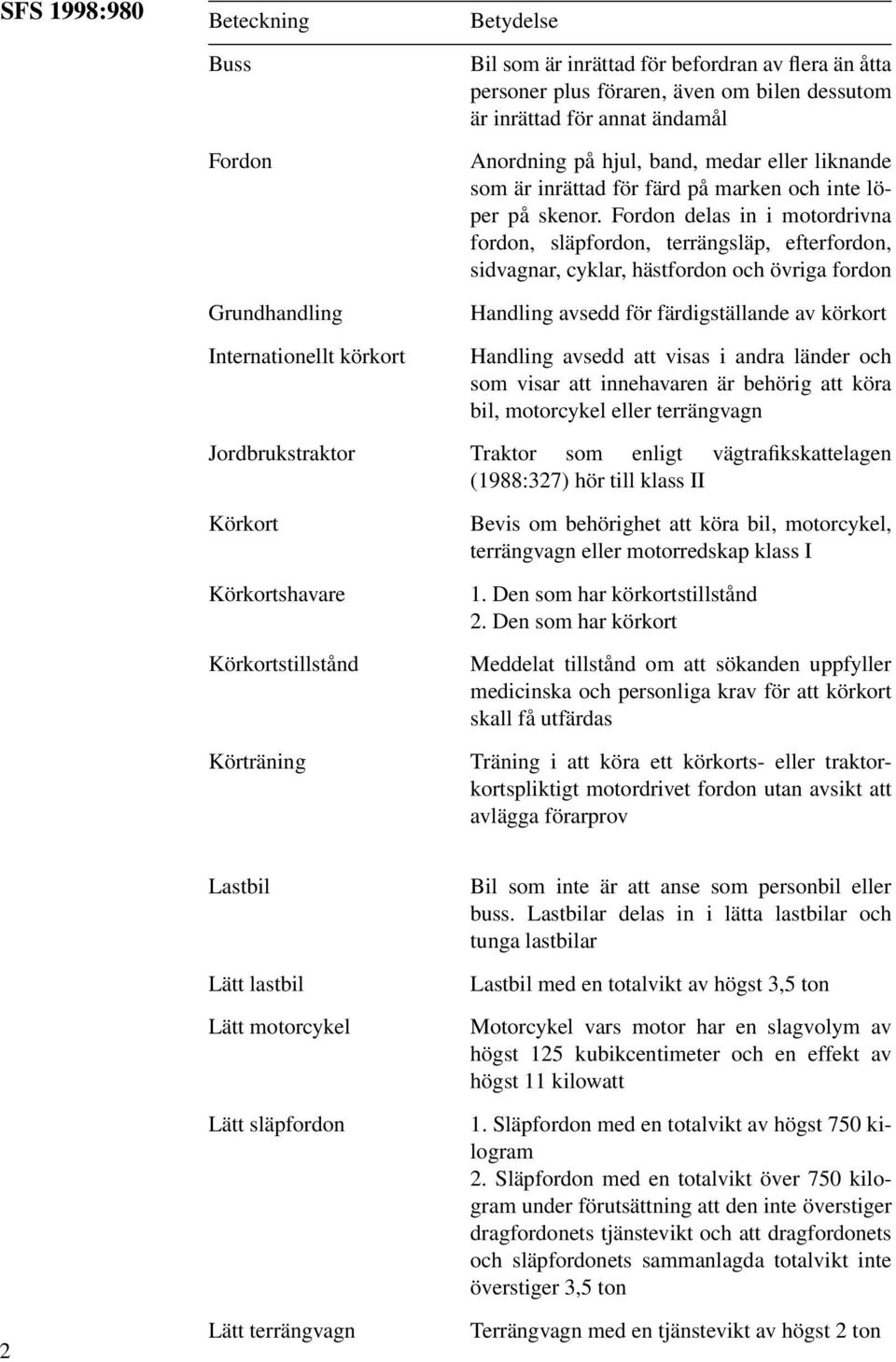 Fordon delas in i motordrivna fordon, släpfordon, terrängsläp, efterfordon, sidvagnar, cyklar, hästfordon och övriga fordon Handling avsedd för färdigställande av körkort Handling avsedd att visas i