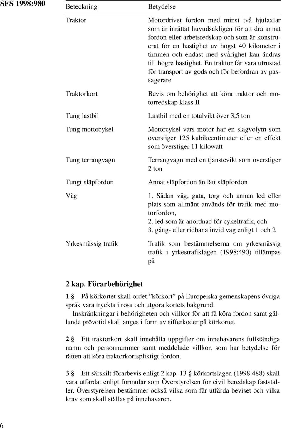 En traktor får vara utrustad för transport av gods och för befordran av passagerare Bevis om behörighet att köra traktor och motorredskap klass II Lastbil med en totalvikt över 3,5 ton Motorcykel