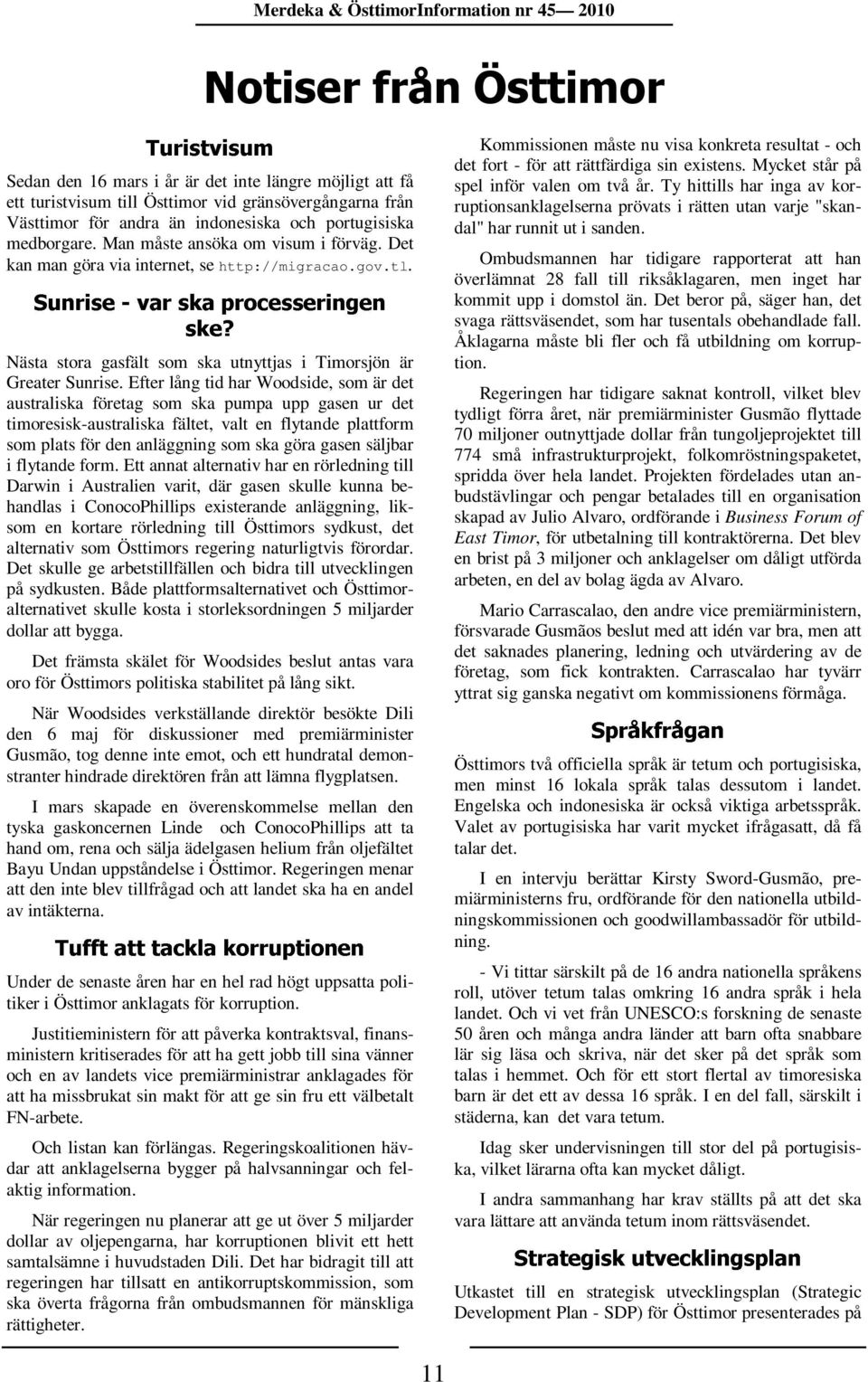 processeringen Merdeka & ÖsttimorInformation nr 45 2010 Notiser från Östtimor Kommissionen måste nu visa konkreta resultat - och det fort - för att rättfärdiga sin existens.