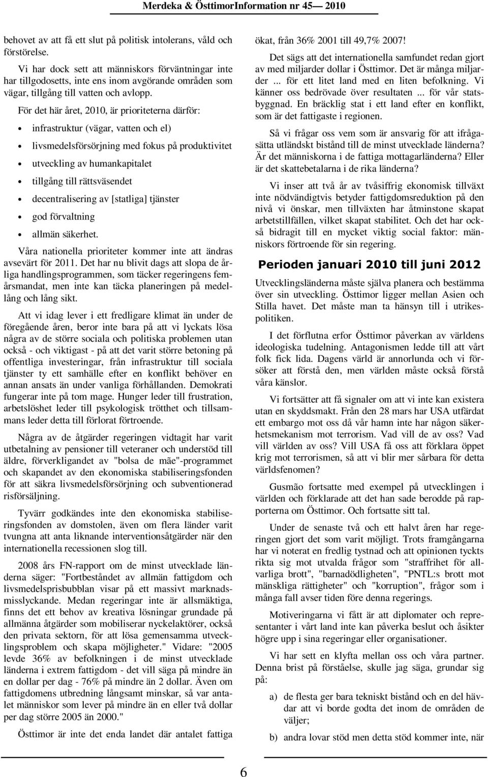 För det här året, 2010, är prioriteterna därför: infrastruktur (vägar, vatten och el) livsmedelsförsörjning med fokus på produktivitet utveckling av humankapitalet tillgång till rättsväsendet