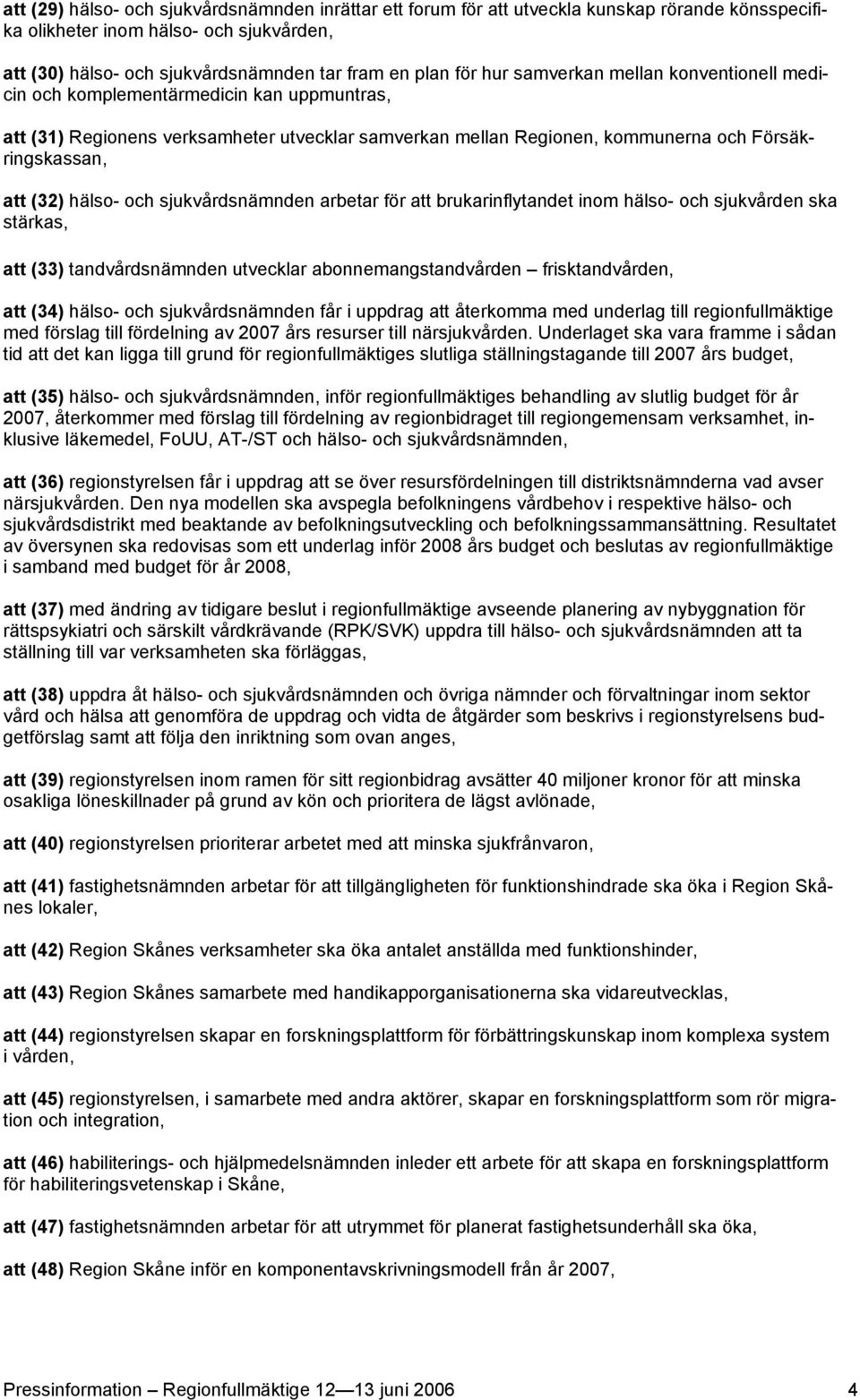 hälso- och sjukvårdsnämnden arbetar för att brukarinflytandet inom hälso- och sjukvården ska stärkas, att (33) tandvårdsnämnden utvecklar abonnemangstandvården frisktandvården, att (34) hälso- och