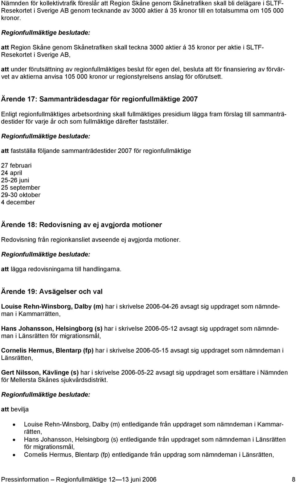 att Region Skåne genom Skånetrafiken skall teckna 3000 aktier á 35 kronor per aktie i SLTF- Resekortet i Sverige AB, att under förutsättning av regionfullmäktiges beslut för egen del, besluta att för